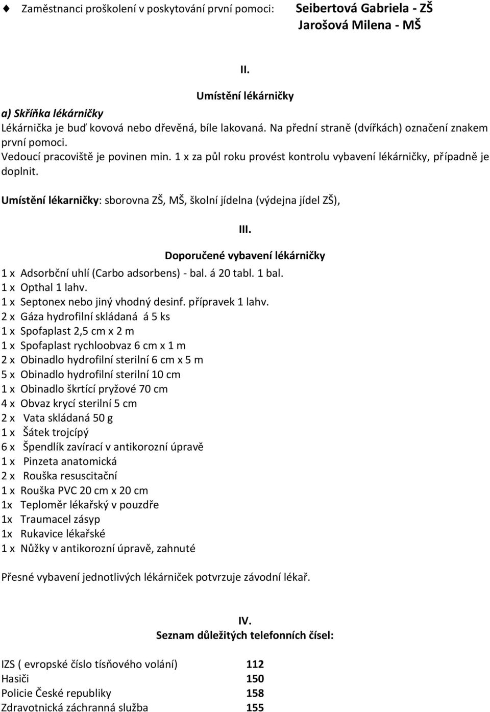 Umístění lékarničky: sborovna ZŠ, MŠ, školní jídelna (výdejna jídel ZŠ), III. Doporučené vybavení lékárničky 1 x Adsorbční uhlí (Carbo adsorbens) - bal. á 20 tabl. 1 bal. 1 x Opthal 1 lahv.
