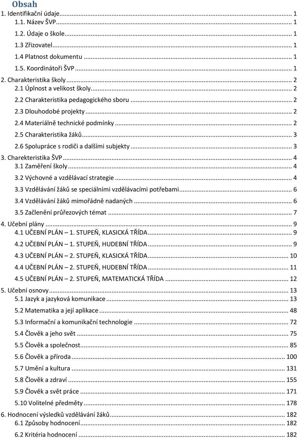 6 Spolupráce s rodiči a dalšími subjekty... 3 3. Charekteristika ŠVP... 4 3.1 Zaměření školy... 4 3.2 Výchovné a vzdělávací strategie... 4 3.3 Vzdělávání žáků se speciálními vzdělávacími potřebami.