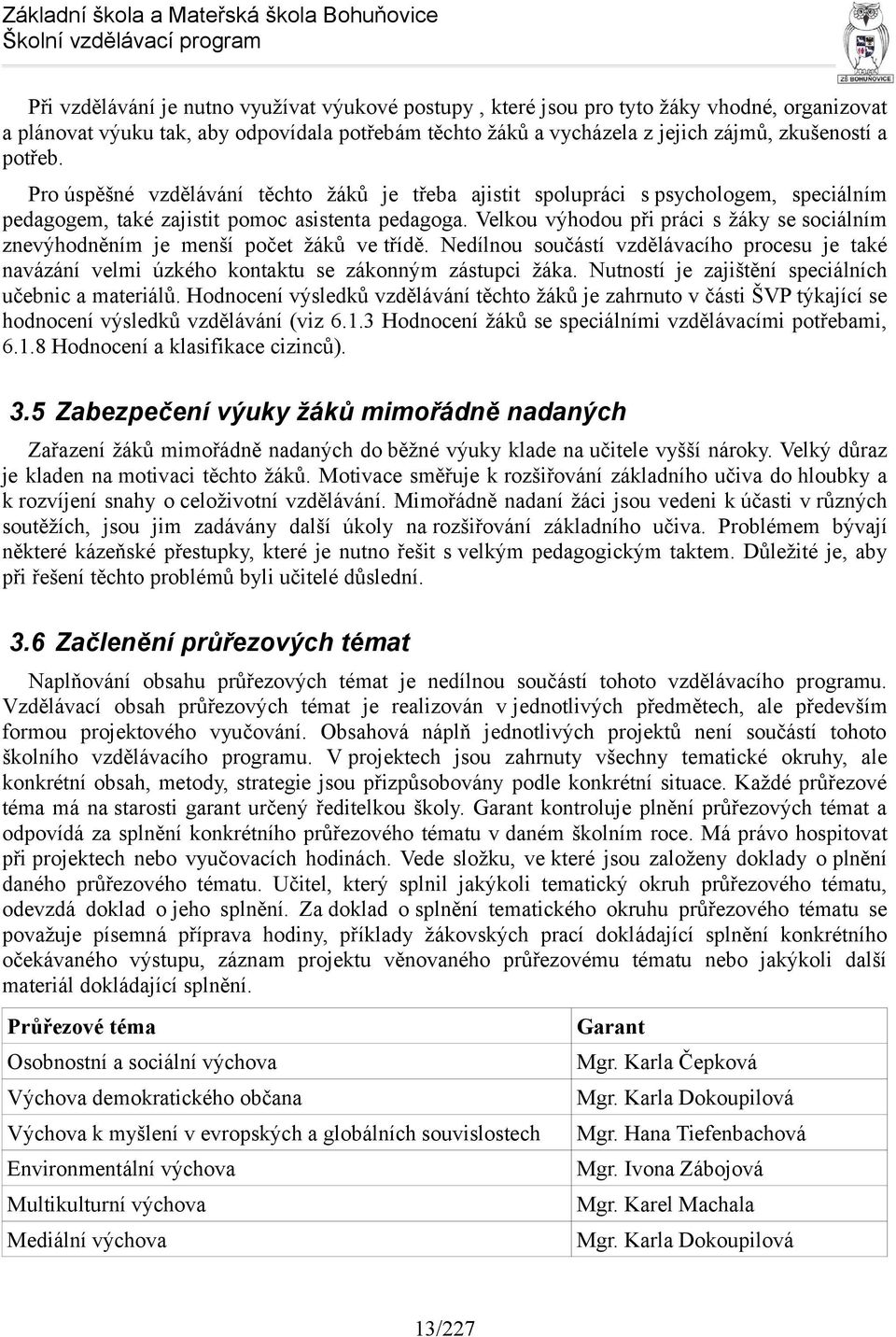 Velkou výhodou při práci s žáky se sociálním znevýhodněním je menší počet žáků ve třídě. Nedílnou součástí vzdělávacího procesu je také navázání velmi úzkého kontaktu se zákonným zástupci žáka.