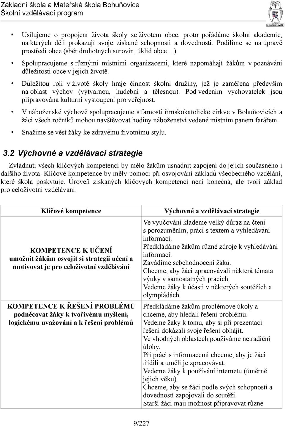 Důležitou roli v životě školy hraje činnost školní družiny, jež je zaměřena především na oblast výchov (výtvarnou, hudební a tělesnou).