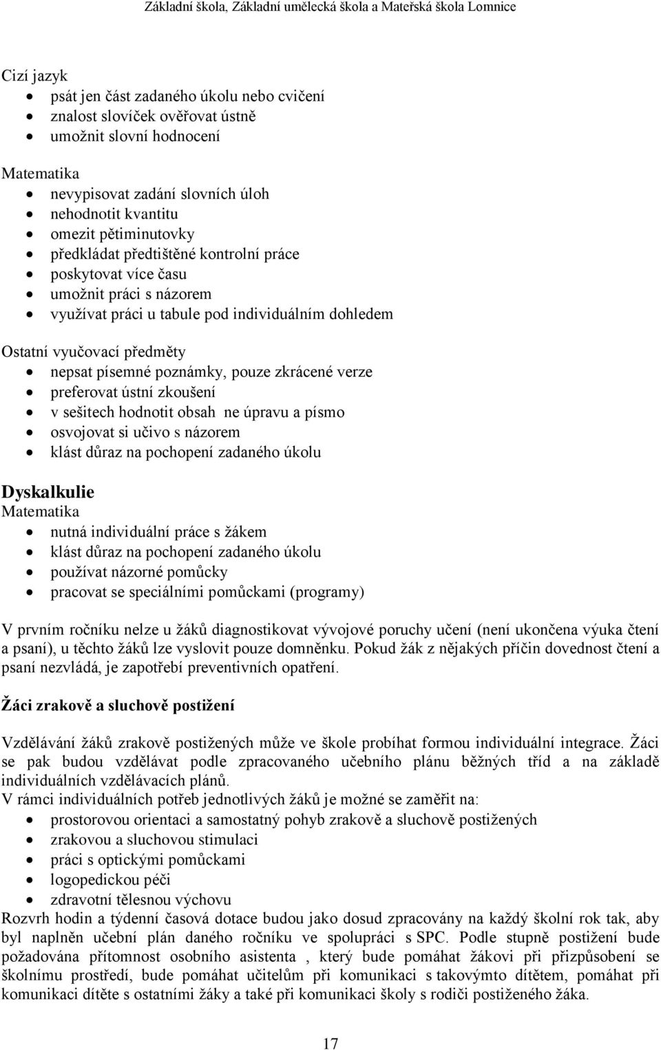 zkrácené verze preferovat ústní zkoušení v sešitech hodnotit obsah ne úpravu a písmo osvojovat si učivo s názorem klást důraz na pochopení zadaného úkolu Dyskalkulie Matematika nutná individuální