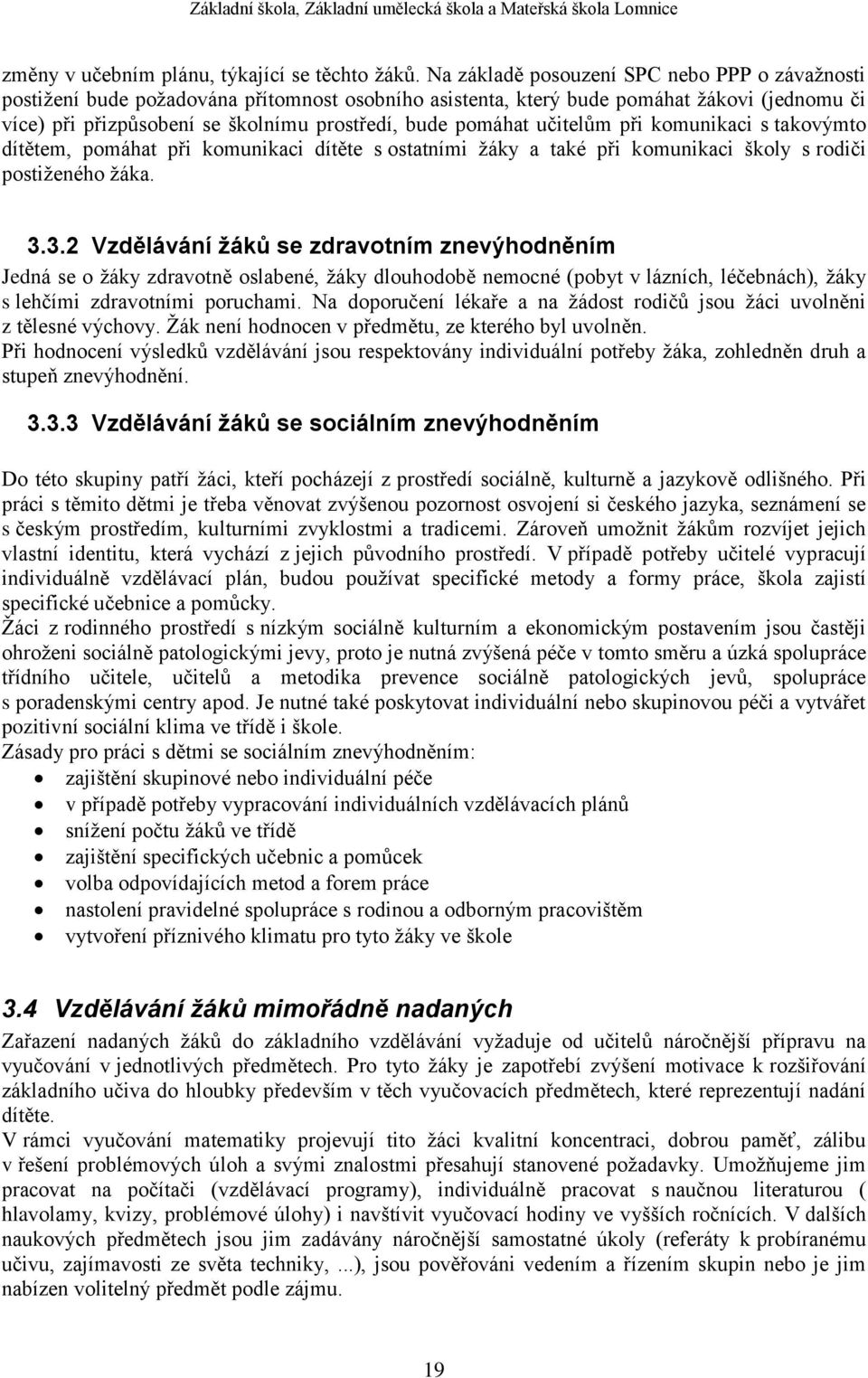 pomáhat učitelům při komunikaci s takovýmto dítětem, pomáhat při komunikaci dítěte s ostatními žáky a také při komunikaci školy s rodiči postiženého žáka. 3.