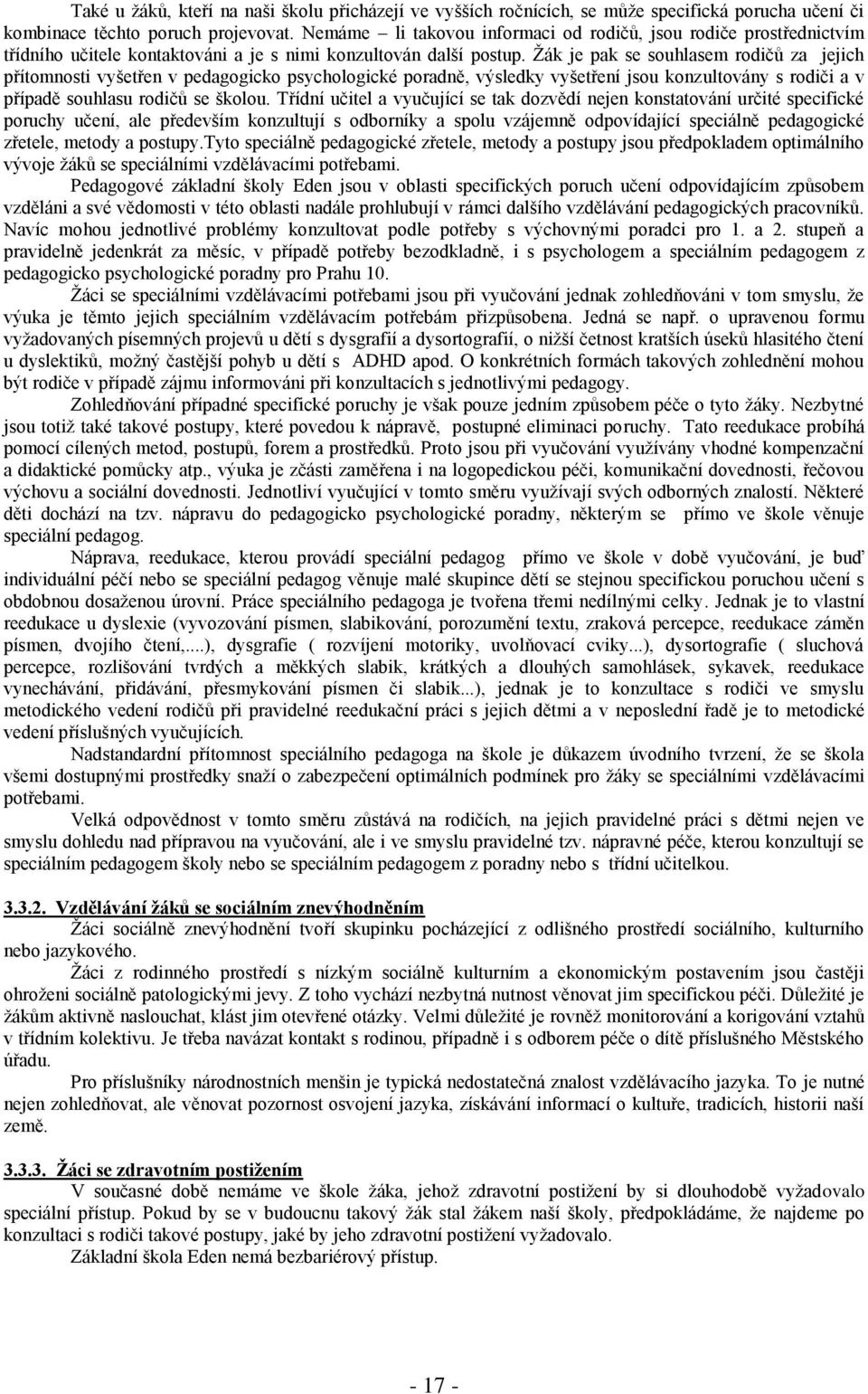 Žák je pak se souhlasem rodičů za jejich přítomnosti vyšetřen v pedagogicko psychologické poradně, výsledky vyšetření jsou konzultovány s rodiči a v případě souhlasu rodičů se školou.