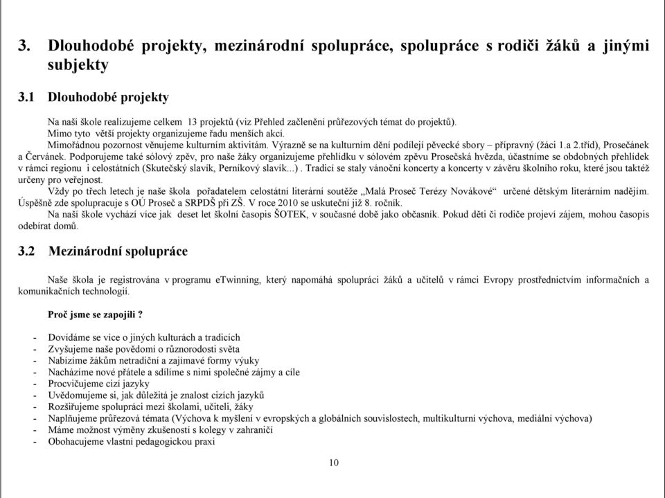 Mimořádnou pozornost věnujeme kulturním aktivitám. Výrazně se na kulturním dění podílejí pěvecké sbory přípravný (žáci 1.a 2.tříd), Prosečánek a Červánek.