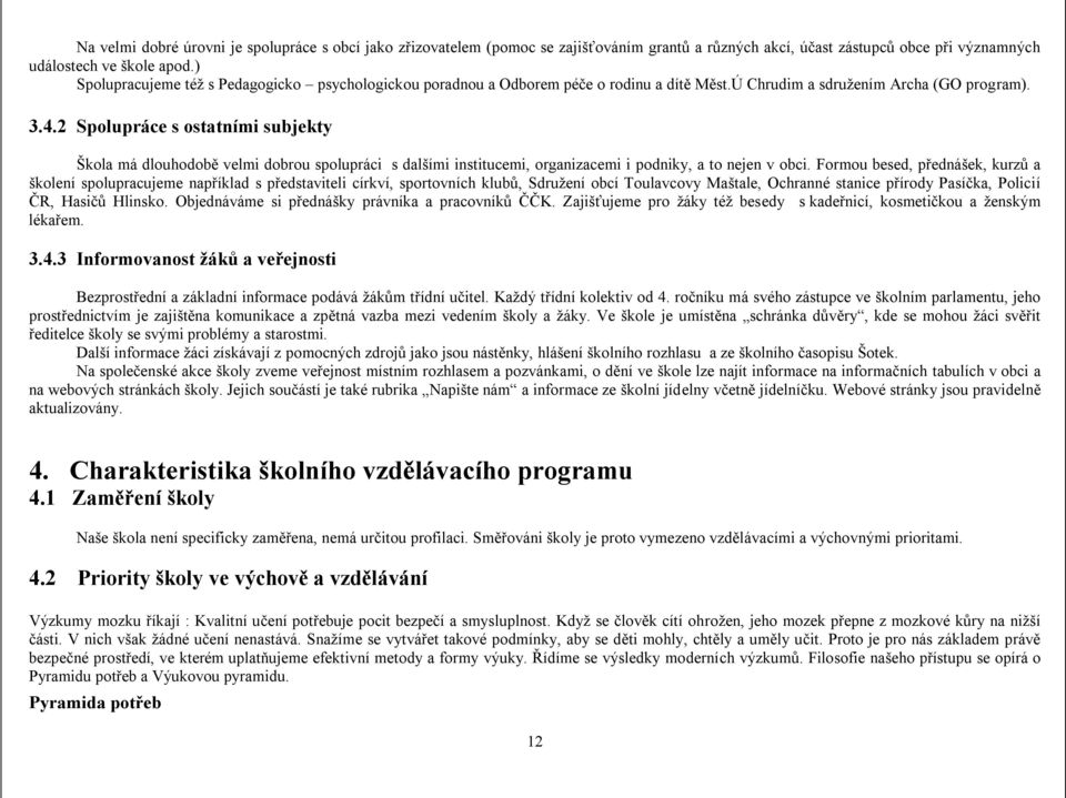 2 Spolupráce s ostatními subjekty Škola má dlouhodobě velmi dobrou spolupráci s dalšími institucemi, organizacemi i podniky, a to nejen v obci.