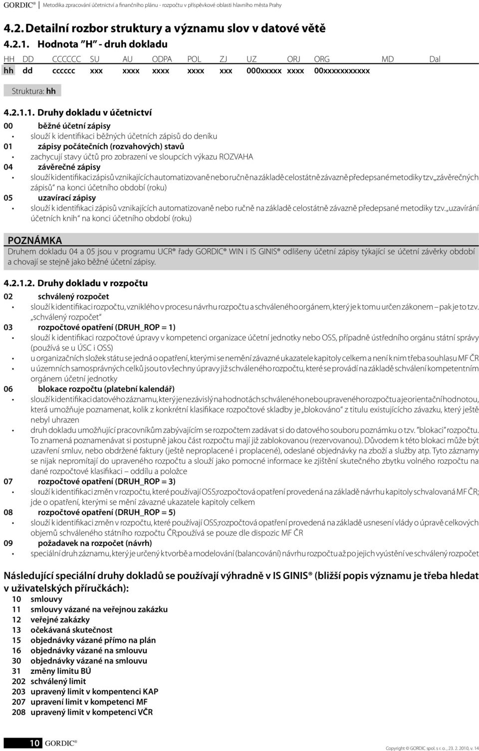 1. Druhy dokladu v účetnictví 00 běžné účetní zápisy slouží k identifikaci běžných účetních zápisů do deníku 01 zápisy počátečních (rozvahových) stavů zachycují stavy účtů pro zobrazení ve sloupcích