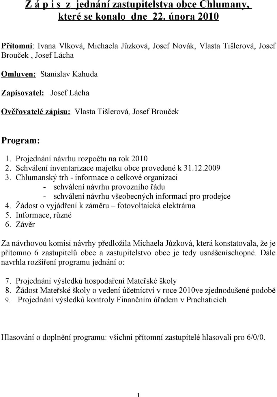 Josef Brouček Program: 1. Projednání návrhu rozpočtu na rok 2010 2. Schválení inventarizace majetku obce provedené k 31.12.2009 3.