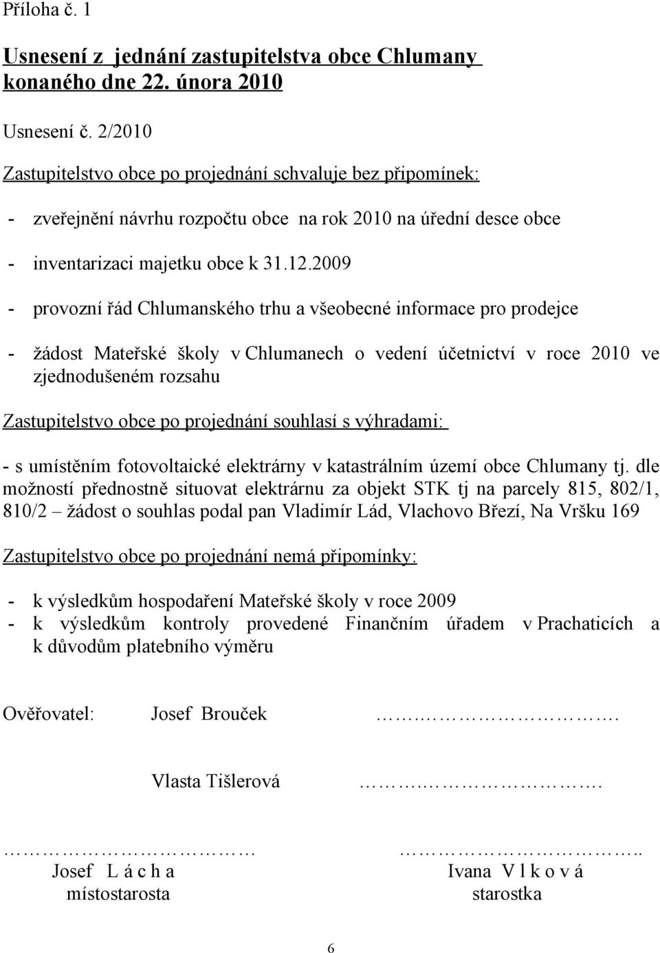 2009 - provozní řád Chlumanského trhu a všeobecné informace pro prodejce - žádost Mateřské školy v Chlumanech o vedení účetnictví v roce 2010 ve zjednodušeném rozsahu Zastupitelstvo obce po