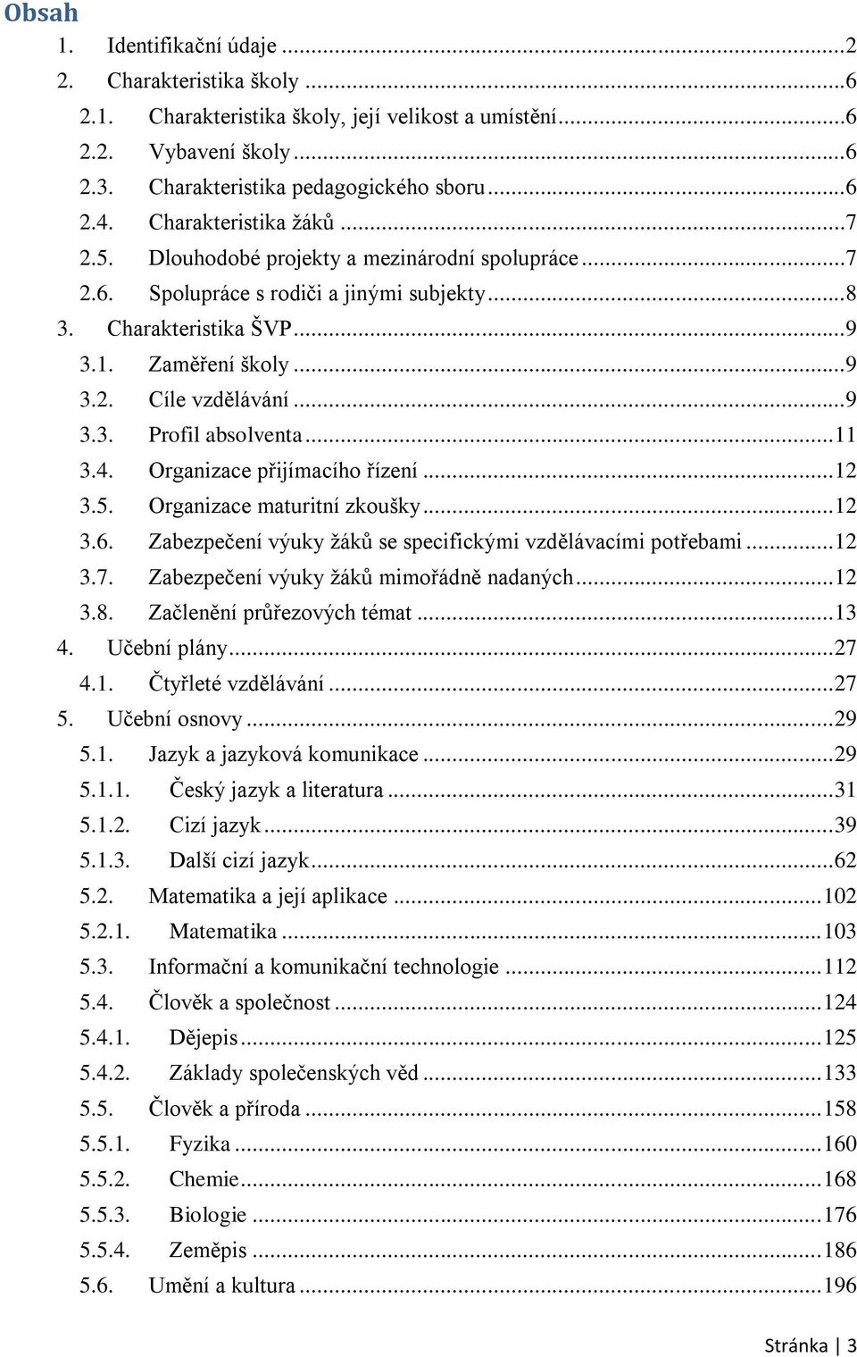 ..9 3.3. Profil absolventa... 11 3.4. Organizace přijímacího řízení... 12 3.5. Organizace maturitní zkoušky... 12 3.6. Zabezpečení výuky žáků se specifickými vzdělávacími potřebami... 12 3.7.