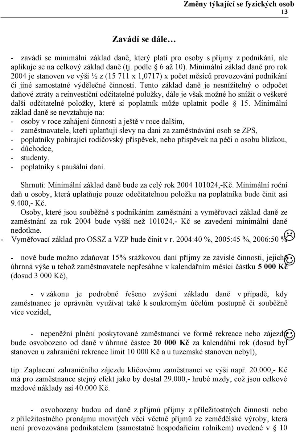 Tento základ daně je nesnížitelný o odpočet daňové ztráty a reinvestiční odčitatelné položky, dále je však možné ho snížit o veškeré další odčitatelné položky, které si poplatník může uplatnit podle