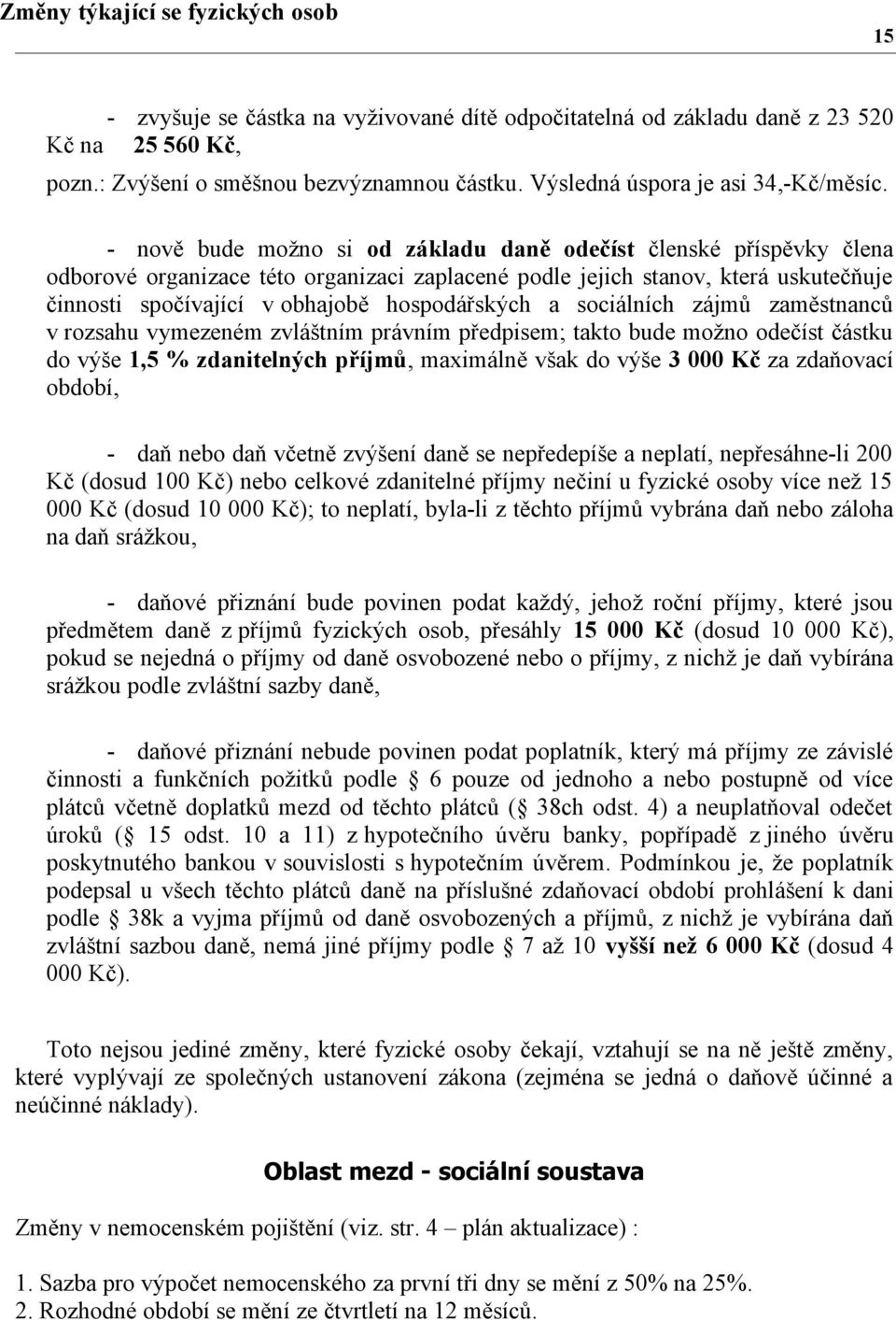 - nově bude možno si od základu daně odečíst členské příspěvky člena odborové organizace této organizaci zaplacené podle jejich stanov, která uskutečňuje činnosti spočívající v obhajobě hospodářských