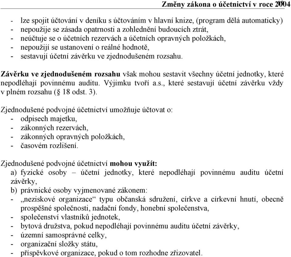 Závěrku ve zjednodušeném rozsahu však mohou sestavit všechny účetní jednotky, které nepodléhají povinnému auditu. Výjimku tvoří a.s., které sestavují účetní závěrku vždy v plném rozsahu ( 18 odst. 3).