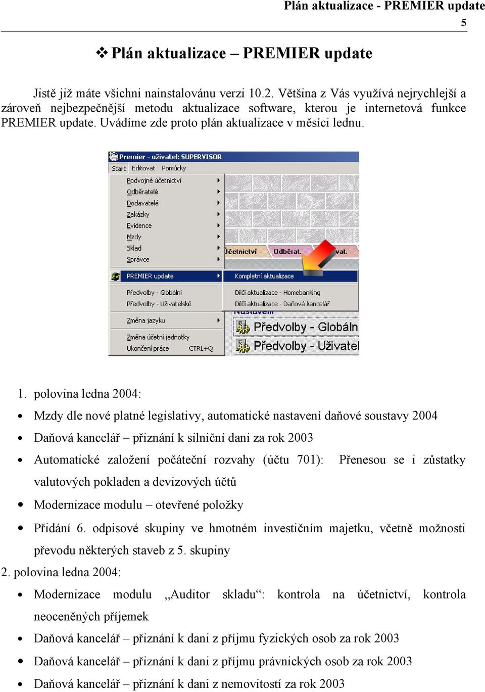 polovina ledna 2004: Mzdy dle nové platné legislativy, automatické nastavení daňové soustavy 2004 Daňová kancelář přiznání k silniční dani za rok 2003 Automatické založení počáteční rozvahy (účtu