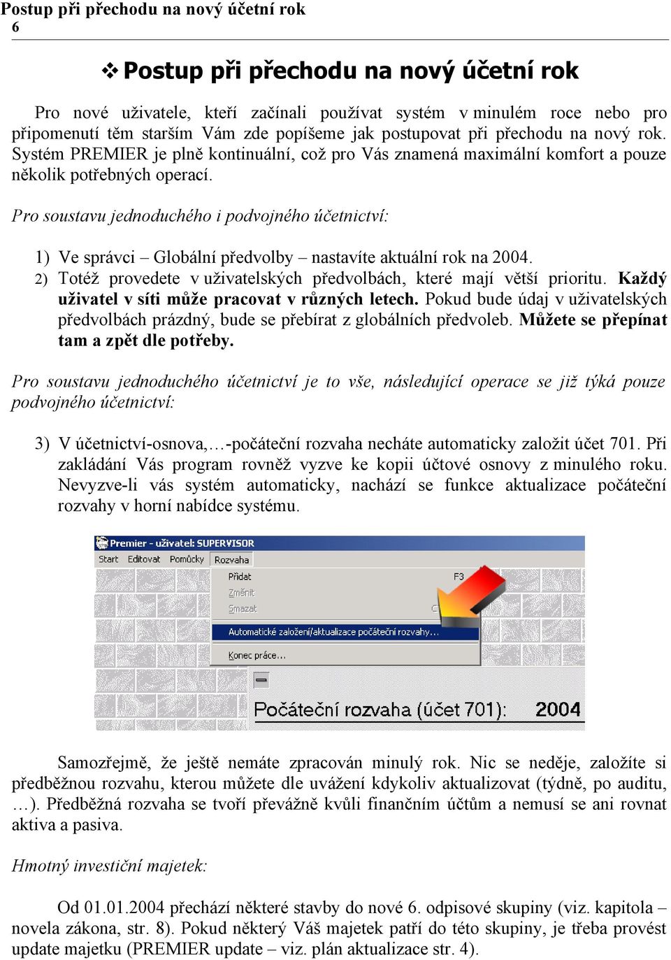 Pro soustavu jednoduchého i podvojného účetnictví: 1) Ve správci Globální předvolby nastavíte aktuální rok na 2004. 2) Totéž provedete v uživatelských předvolbách, které mají větší prioritu.