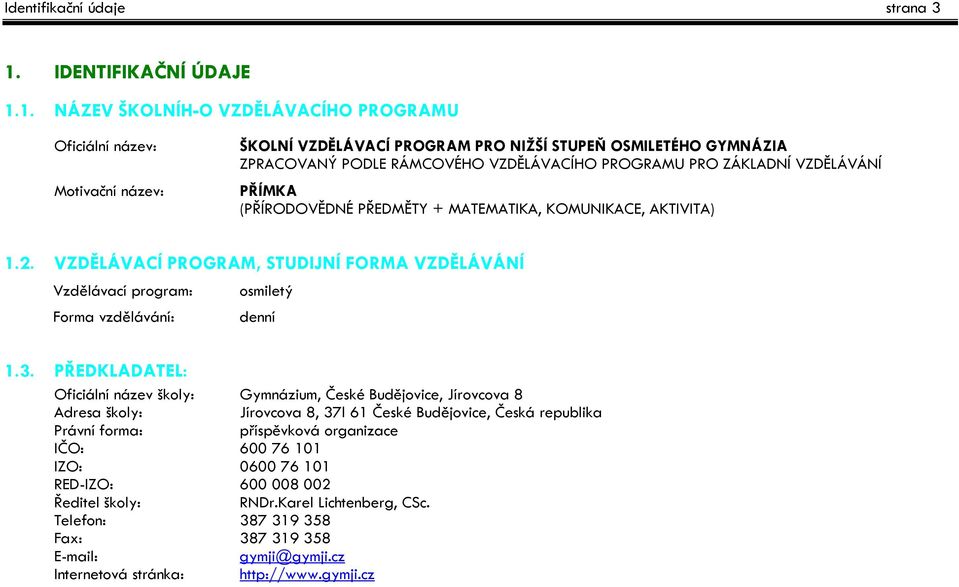 1. NÁZEV ŠKOLNÍH-O VZDĚLÁVACÍHO PROGRAMU Oficiální název: Motivační název: ŠKOLNÍ VZDĚLÁVACÍ PROGRAM PRO NIŽŠÍ STUPEŇ OSMILETÉHO GYMNÁZIA ZPRACOVANÝ PODLE RÁMCOVÉHO VZDĚLÁVACÍHO PROGRAMU PRO ZÁKLADNÍ