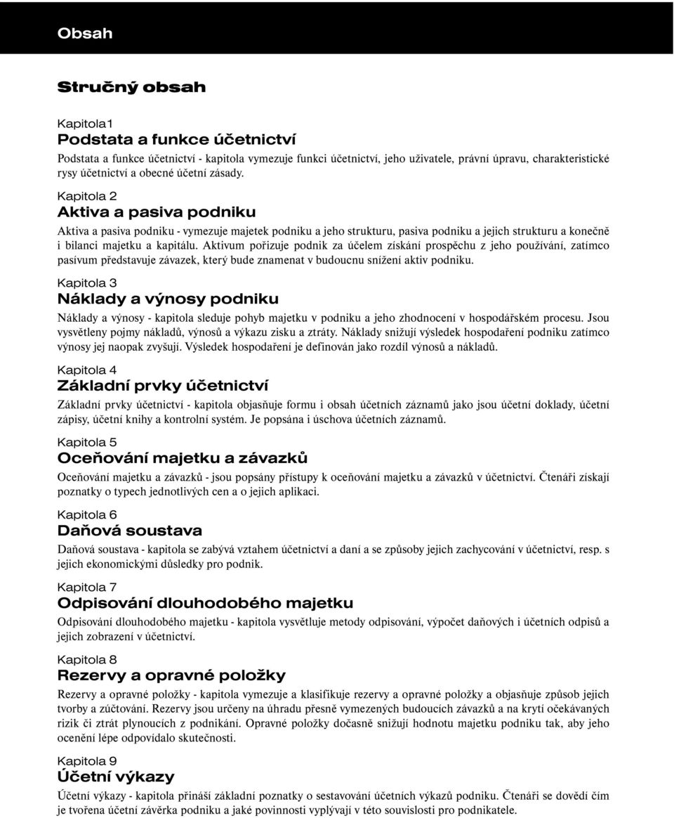 Aktivum pořizuje podnik za účelem získání prospěchu z jeho používání, zatímco pasívum představuje závazek, který bude znamenat v budoucnu snížení aktiv podniku.