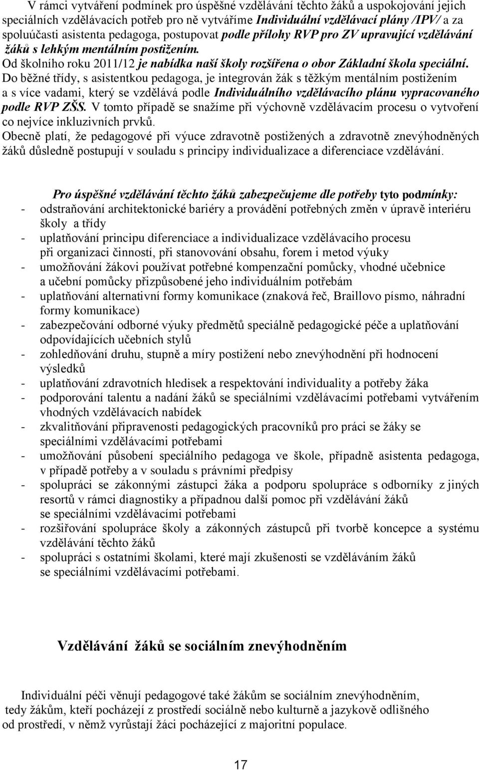 Do běžné třídy, s asistentkou pedagoga, je integrován žák s těžkým mentálním postižením a s více vadami, který se vzdělává podle Individuálního vzdělávacího plánu vypracovaného podle RVP ZŠS.