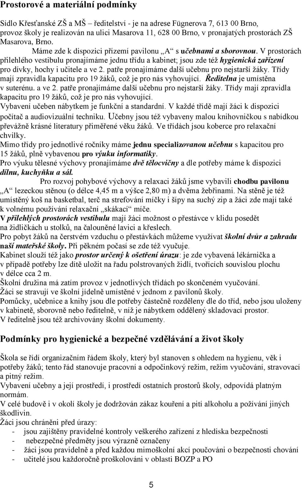 V prostorách přilehlého vestibulu pronajímáme jednu třídu a kabinet; jsou zde též hygienická zařízení pro dívky, hochy i učitele a ve 2. patře pronajímáme další učebnu pro nejstarší žáky.