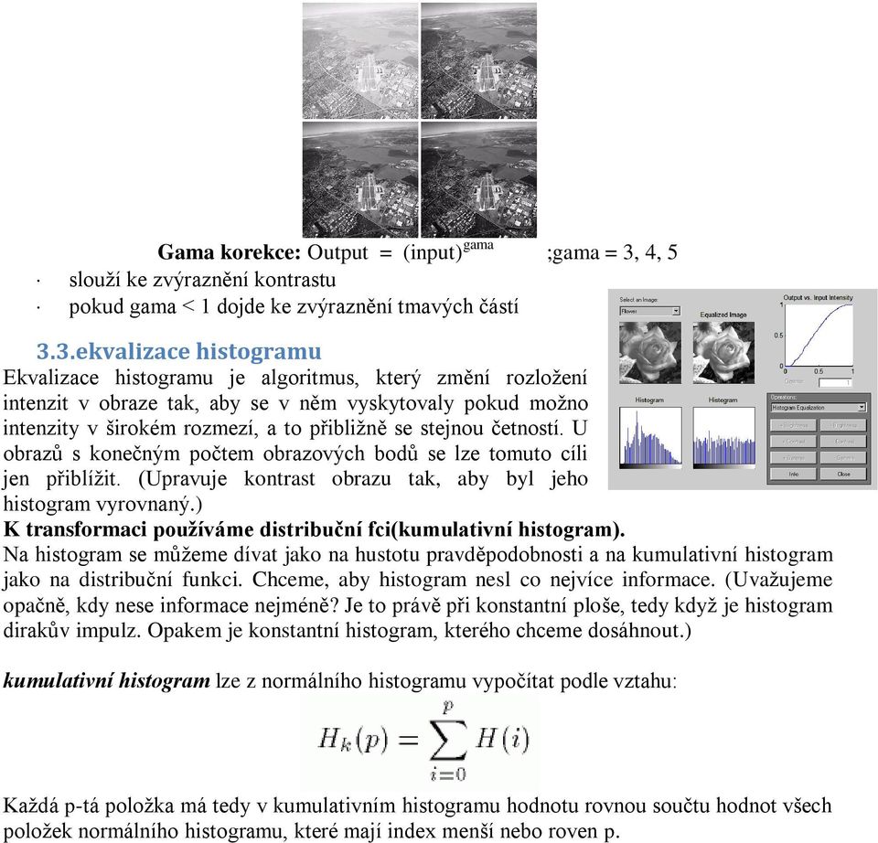 3. ekvalizace histogramu Ekvalizace histogramu je algoritmus, který změní rozložení intenzit v obraze tak, aby se v něm vyskytovaly pokud možno intenzity v širokém rozmezí, a to přibližně se stejnou