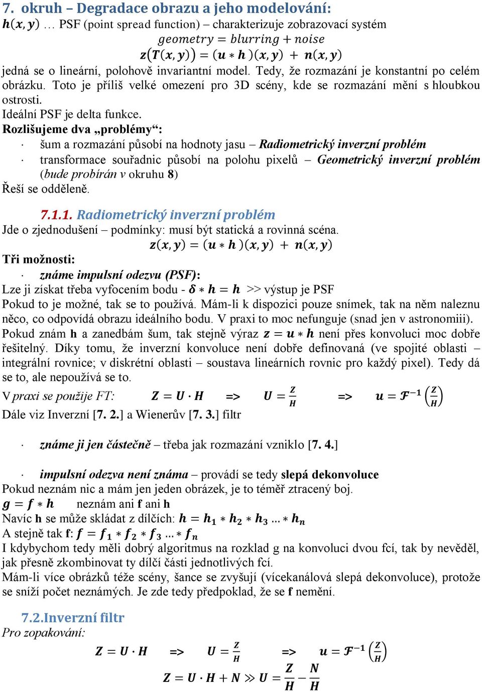 Rozlišujeme dva problémy : šum a rozmazání působí na hodnoty jasu Radiometrický inverzní problém transformace souřadnic působí na polohu pixelů Geometrický inverzní problém (bude probírán v okruhu 8)