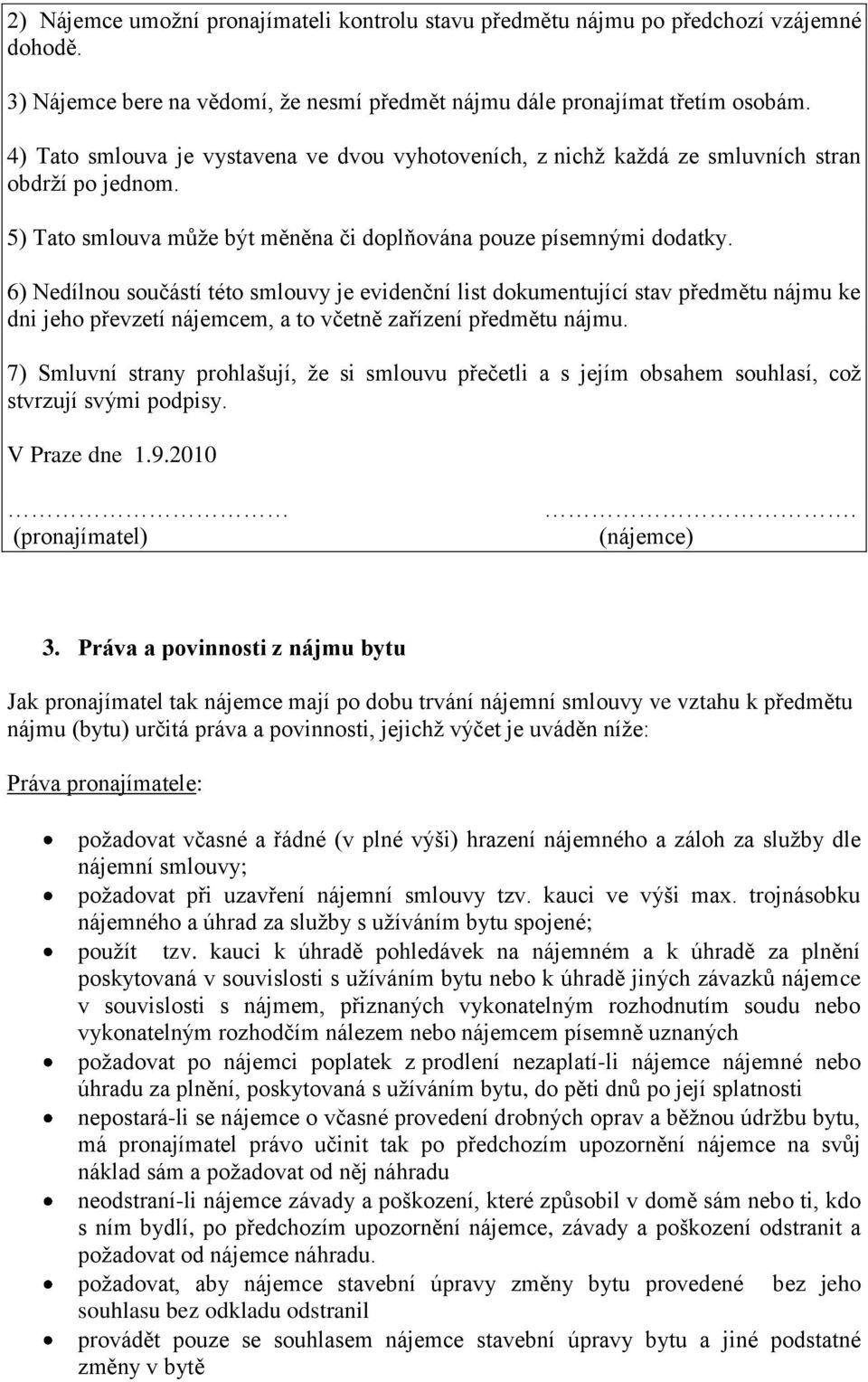 6) Nedílnou součástí této smlouvy je evidenční list dokumentující stav předmětu nájmu ke dni jeho převzetí nájemcem, a to včetně zařízení předmětu nájmu.