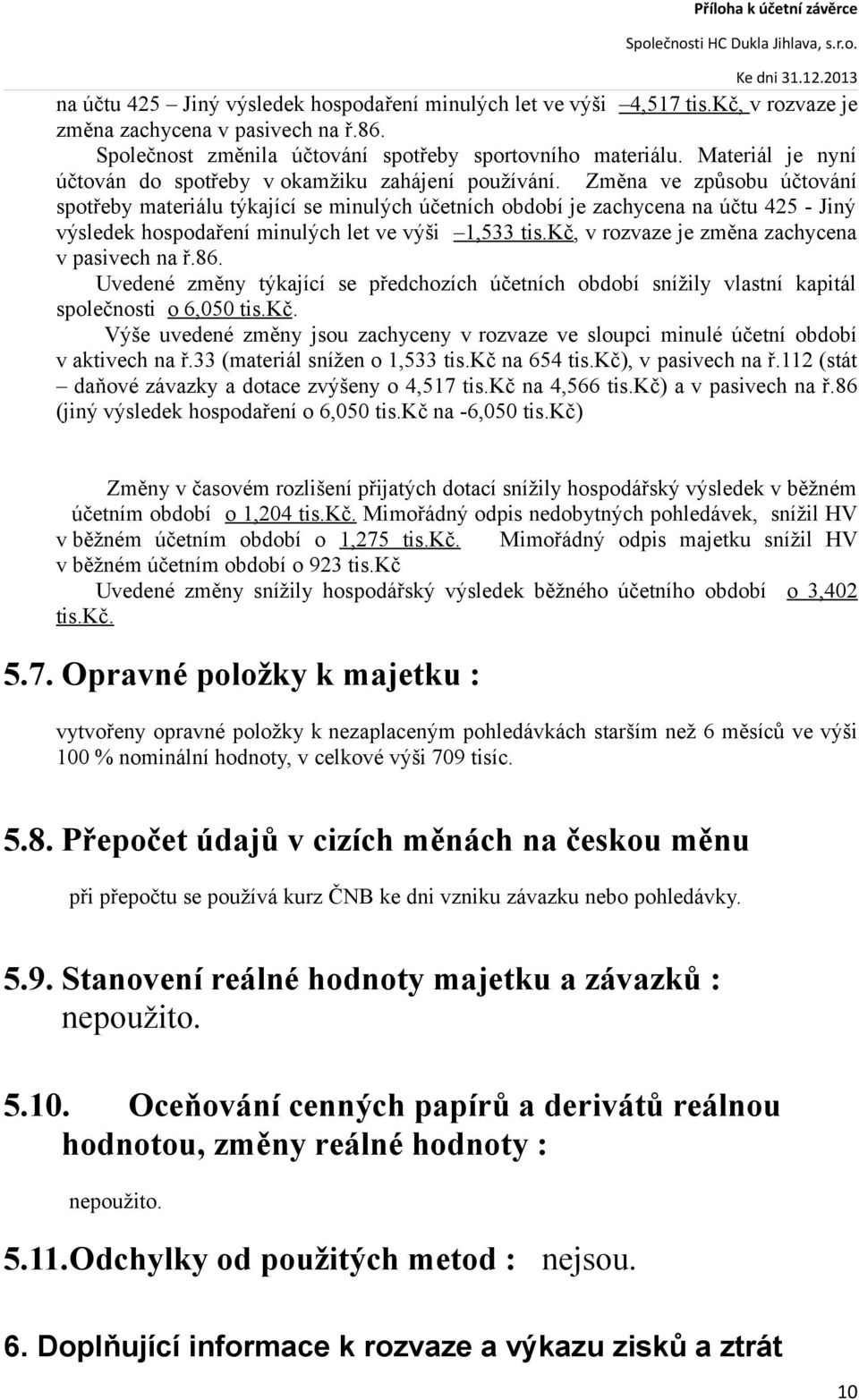 Změna ve způsobu účtování spotřeby materiálu týkající se minulých účetních období je zachycena na účtu 425 - Jiný výsledek hospodaření minulých let ve výši 1,533 tis.