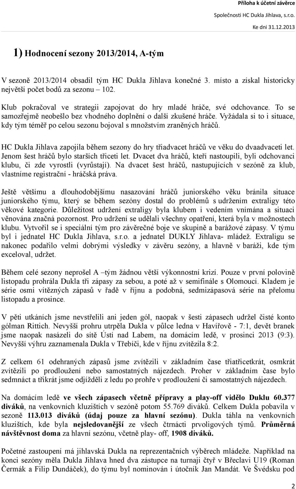 Vyžádala si to i situace, kdy tým téměř po celou sezonu bojoval s množstvím zraněných hráčů. HC Dukla Jihlava zapojila během sezony do hry třiadvacet hráčů ve věku do dvaadvaceti let.