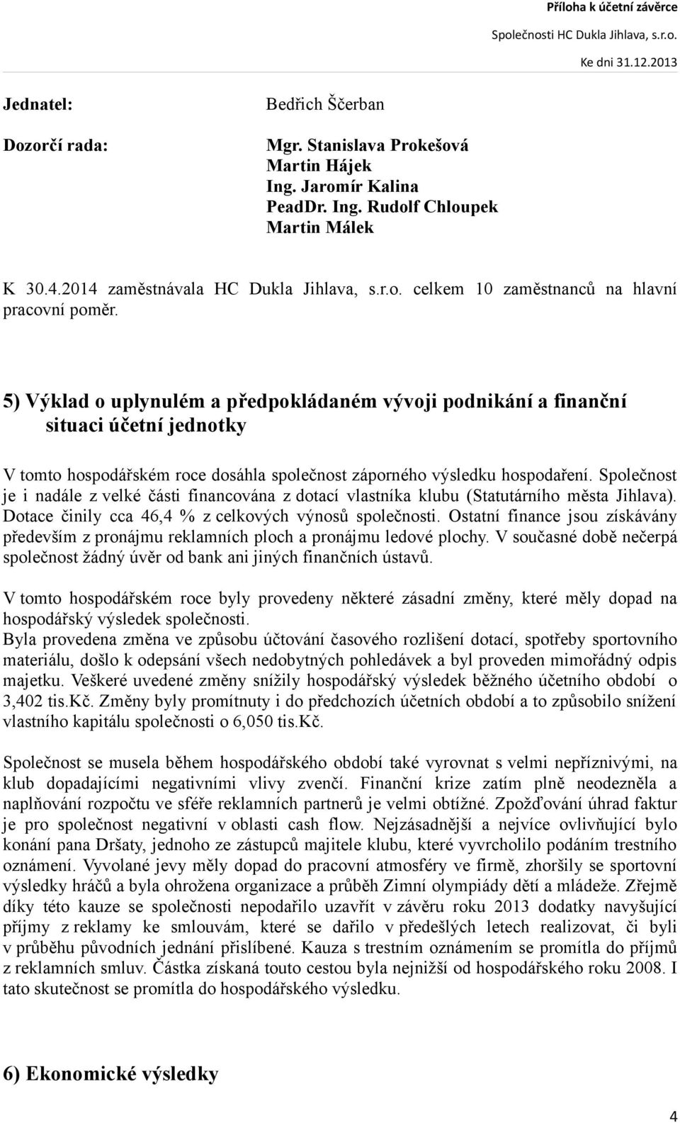 Společnost je i nadále z velké části financována z dotací vlastníka klubu (Statutárního města Jihlava). Dotace činily cca 46,4 % z celkových výnosů společnosti.