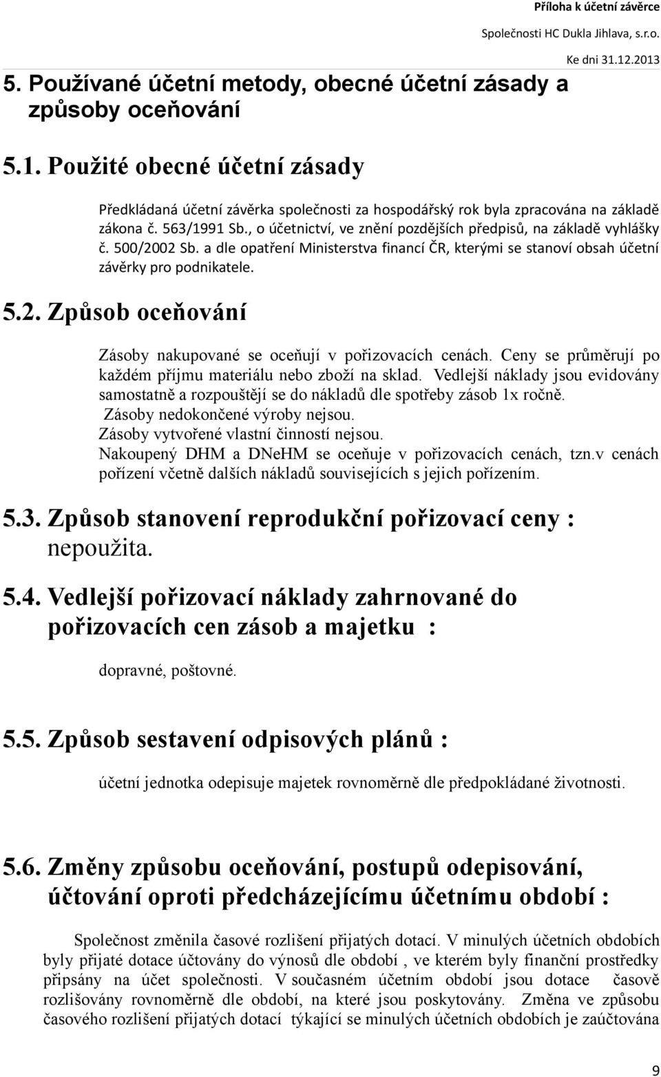 Ceny se průměrují po každém příjmu materiálu nebo zboží na sklad. Vedlejší náklady jsou evidovány samostatně a rozpouštějí se do nákladů dle spotřeby zásob 1x ročně. Zásoby nedokončené výroby nejsou.