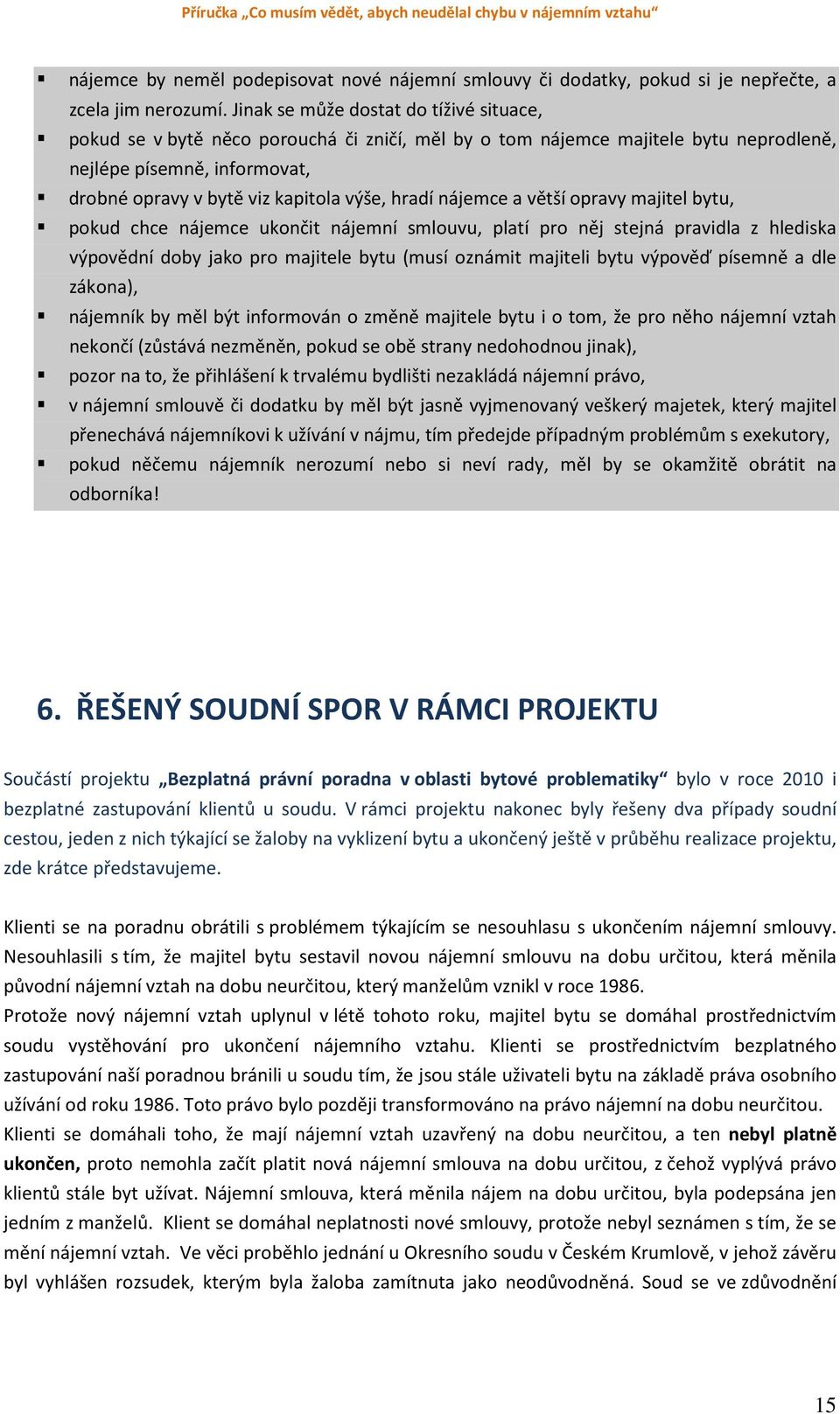 hradí nájemce a větší opravy majitel bytu, pokud chce nájemce ukončit nájemní smlouvu, platí pro něj stejná pravidla z hlediska výpovědní doby jako pro majitele bytu (musí oznámit majiteli bytu