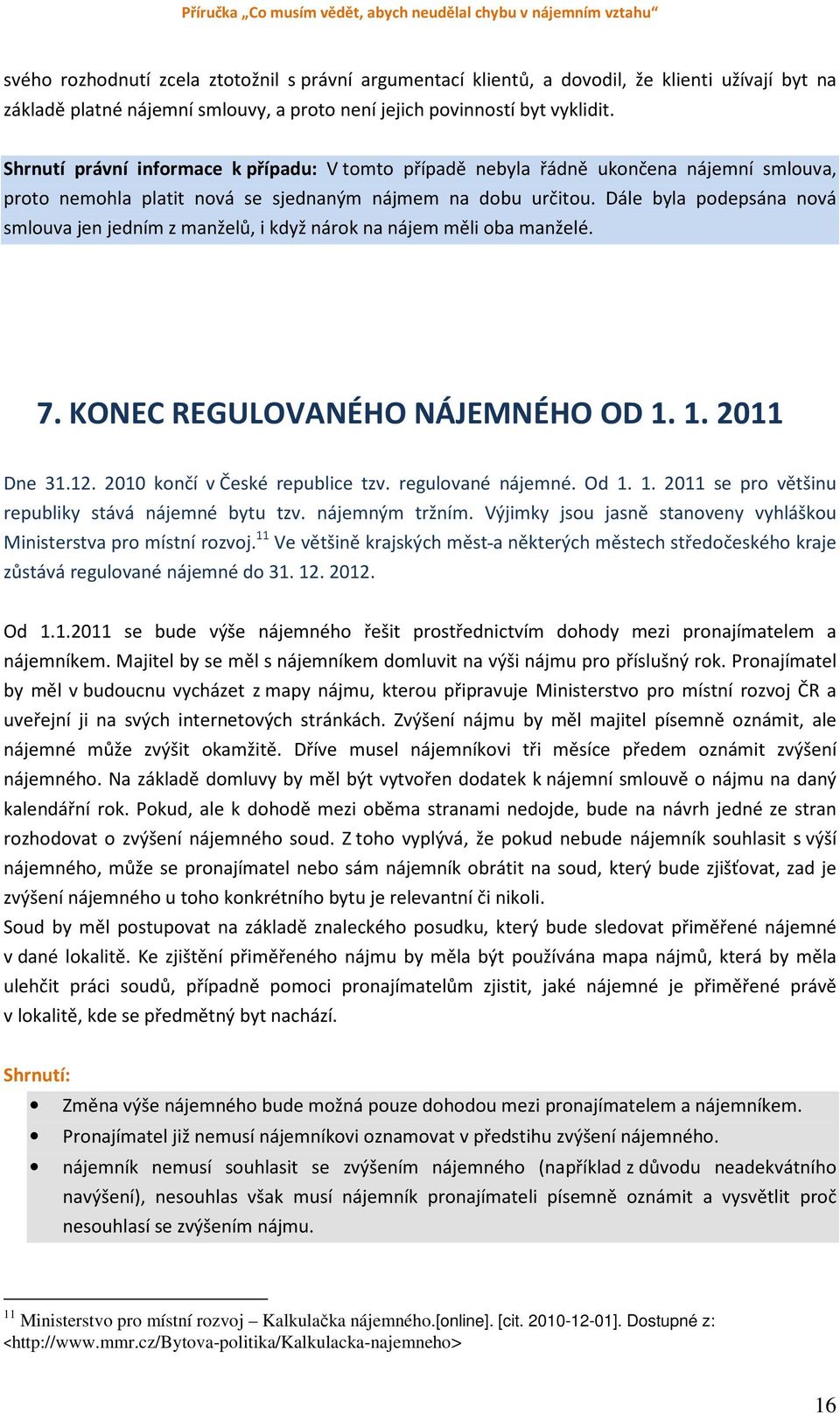 Dále byla podepsána nová smlouva jen jedním z manželů, i když nárok na nájem měli oba manželé. 7. KONEC REGULOVANÉHO NÁJEMNÉHO OD 1. 1. 2011 Dne 31.12. 2010 končí v České republice tzv.