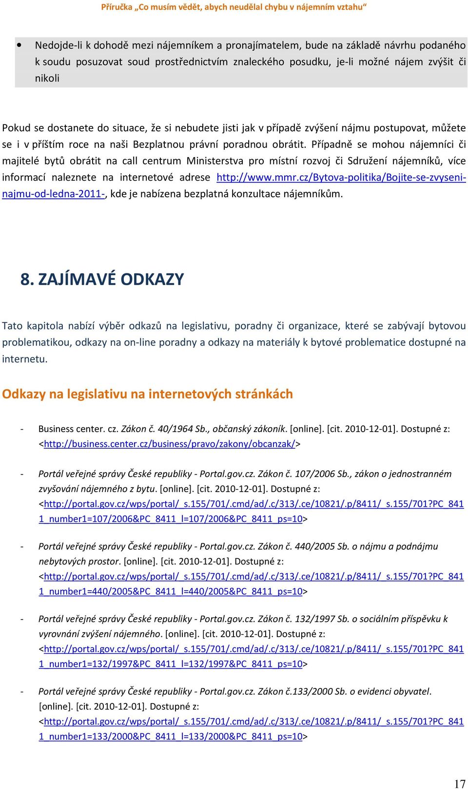 Případně se mohou nájemníci či majitelé bytů obrátit na call centrum Ministerstva pro místní rozvoj či Sdružení nájemníků, více informací naleznete na internetové adrese http://www.mmr.