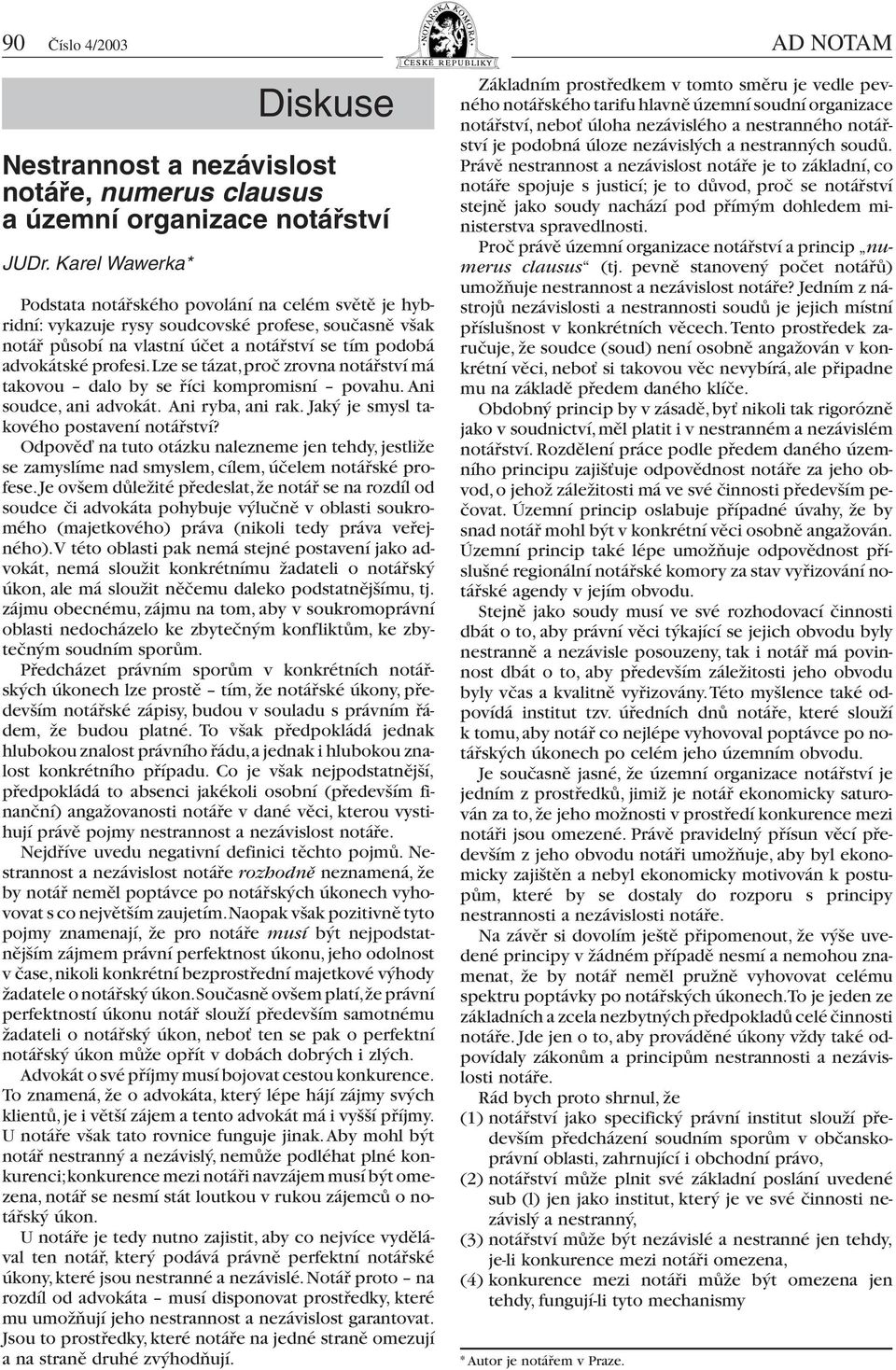 profesi.lze se tázat,proč zrovna notářství má takovou dalo by se říci kompromisní povahu. Ani soudce, ani advokát. Ani ryba, ani rak. Jaký je smysl takového postavení notářství?