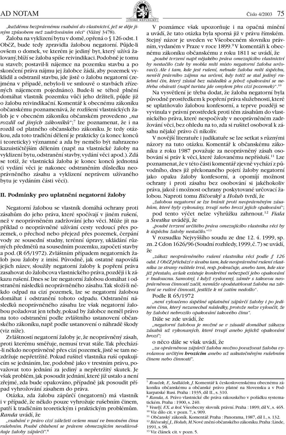 podobně je tomu u staveb; postavil-li nájemce na pozemku stavbu a po skončení práva nájmu jej žalobce žádá, aby pozemek vyklidil a odstranil stavbu, jde jistě o žalobu negatorní (zejména v případě,