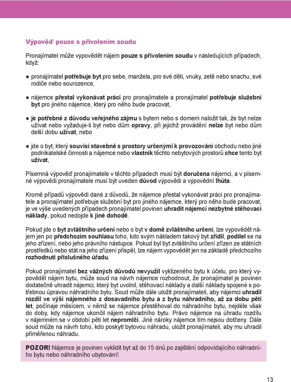 veřejného zájmu s bytem nebo s domem naložit tak, že byt nelze užívat nebo vyžaduje-li byt nebo dům opravy, při jejichž provádění nelze byt nebo dům delší dobu užívat, nebo jde o byt, který souvisí