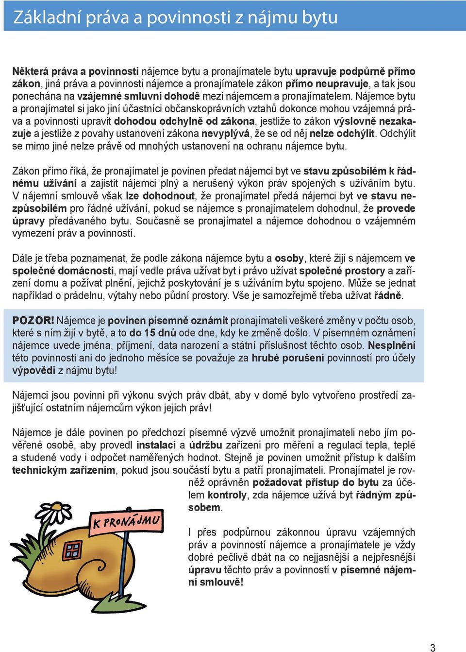 Nájemce bytu a pronajímatel si jako jiní účastníci občanskoprávních vztahů dokonce mohou vzájemná práva a povinnosti upravit dohodou odchylně od zákona, jestliže to zákon výslovně nezakazuje a