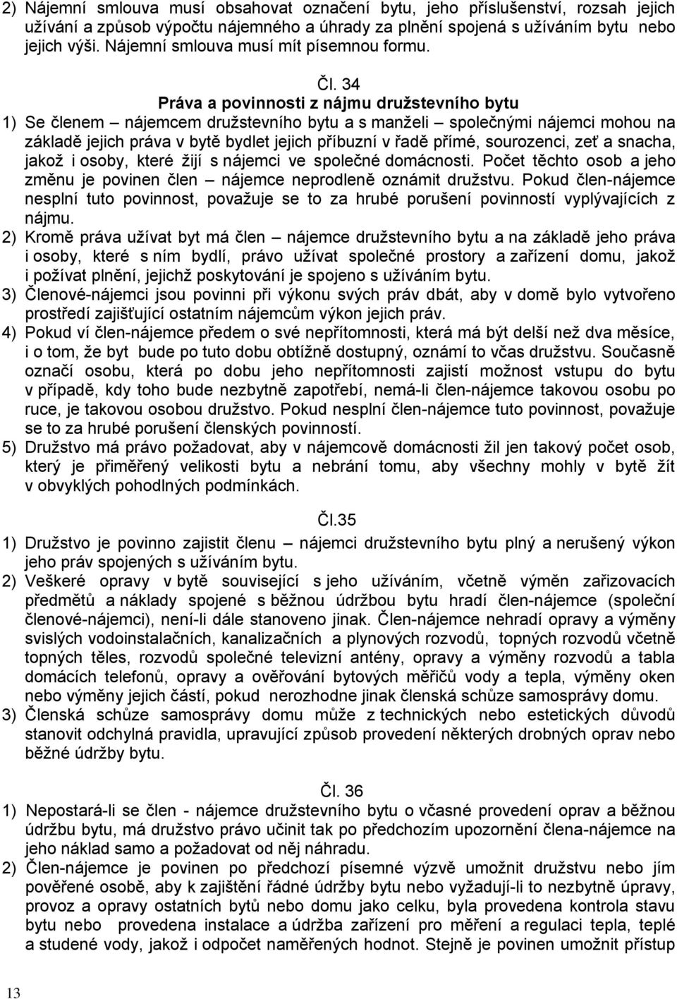 34 Práva a povinnosti z nájmu družstevního bytu 1) Se členem nájemcem družstevního bytu a s manželi společnými nájemci mohou na základě jejich práva v bytě bydlet jejich příbuzní v řadě přímé,