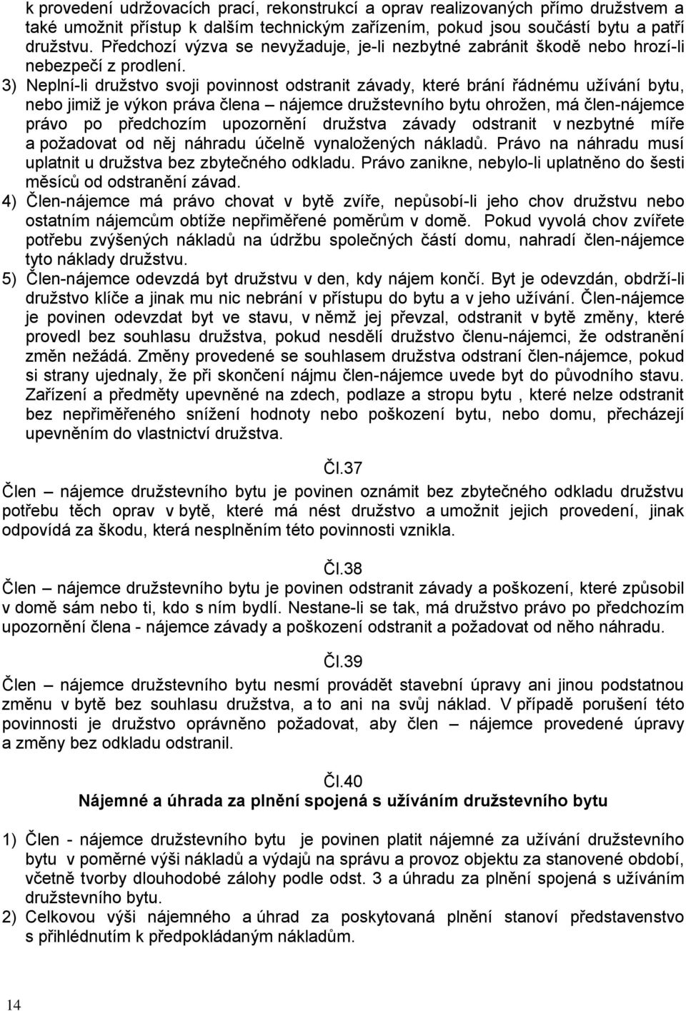 3) Neplní-li družstvo svoji povinnost odstranit závady, které brání řádnému užívání bytu, nebo jimiž je výkon práva člena nájemce družstevního bytu ohrožen, má člen-nájemce právo po předchozím