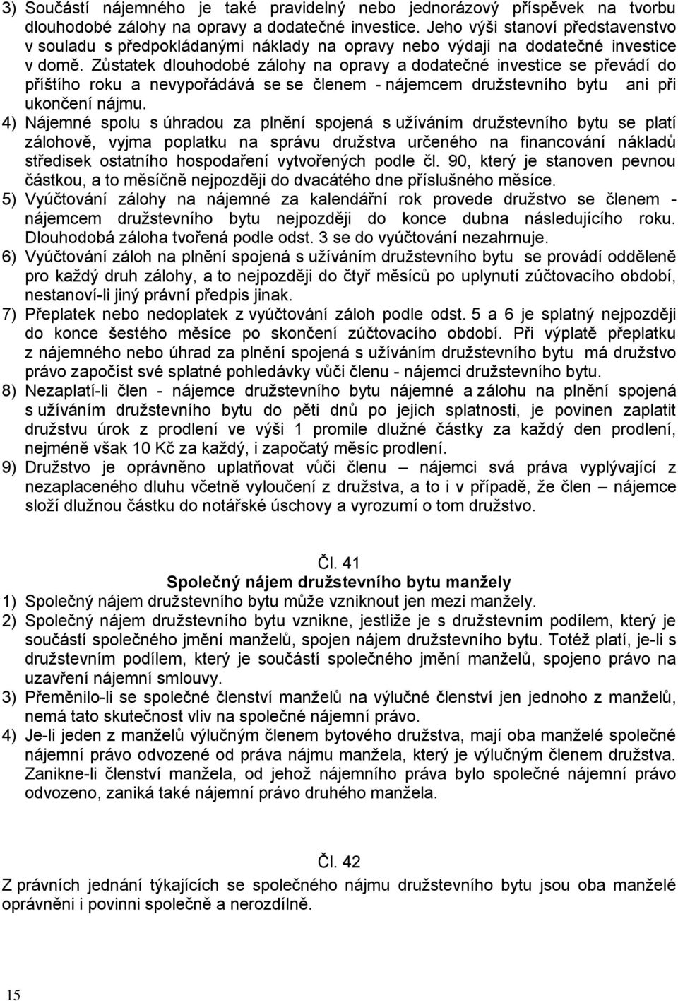 Zůstatek dlouhodobé zálohy na opravy a dodatečné investice se převádí do příštího roku a nevypořádává se se členem - nájemcem družstevního bytu ani při ukončení nájmu.