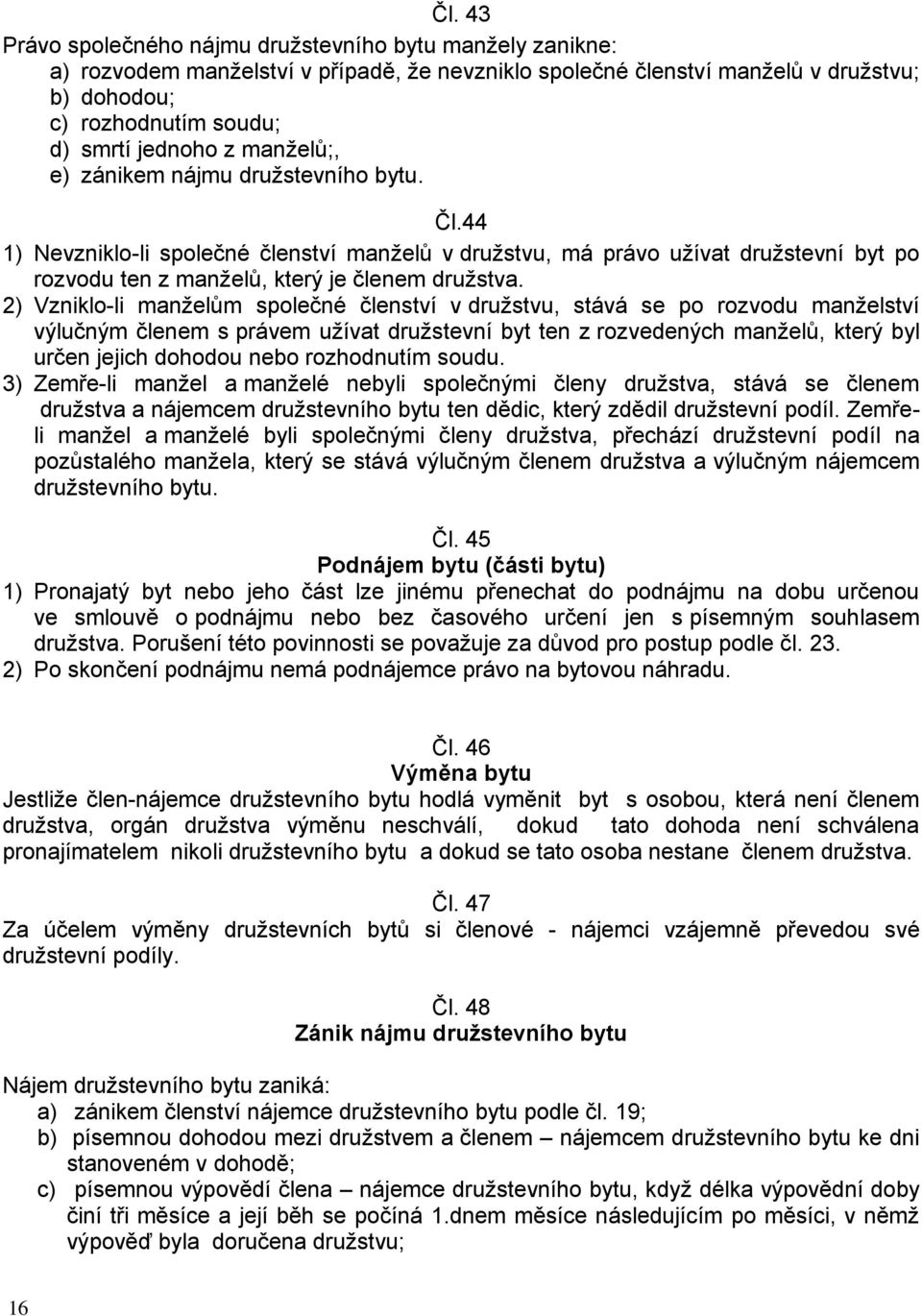 2) Vzniklo-li manželům společné členství v družstvu, stává se po rozvodu manželství výlučným členem s právem užívat družstevní byt ten z rozvedených manželů, který byl určen jejich dohodou nebo