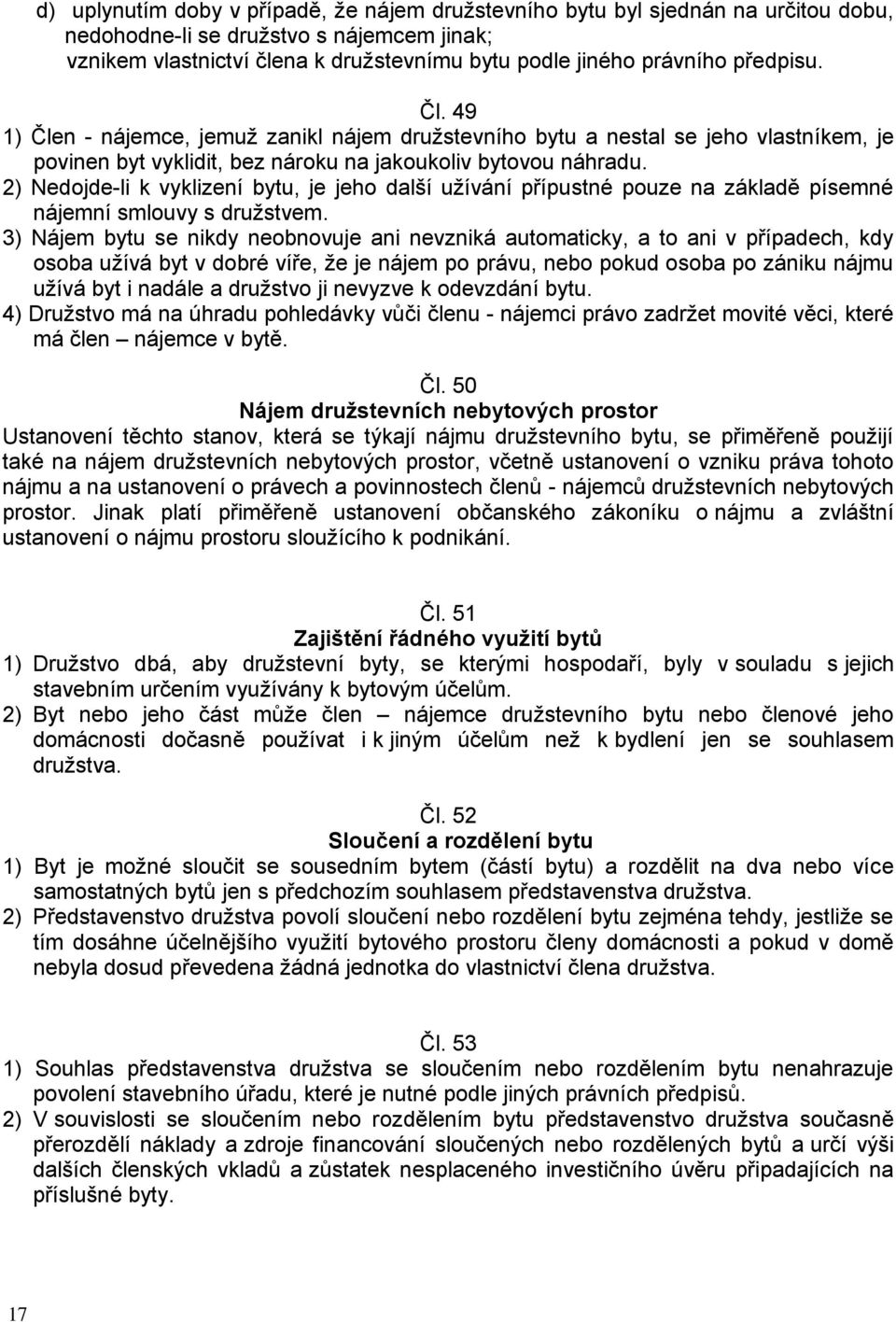 2) Nedojde-li k vyklizení bytu, je jeho další užívání přípustné pouze na základě písemné nájemní smlouvy s družstvem.