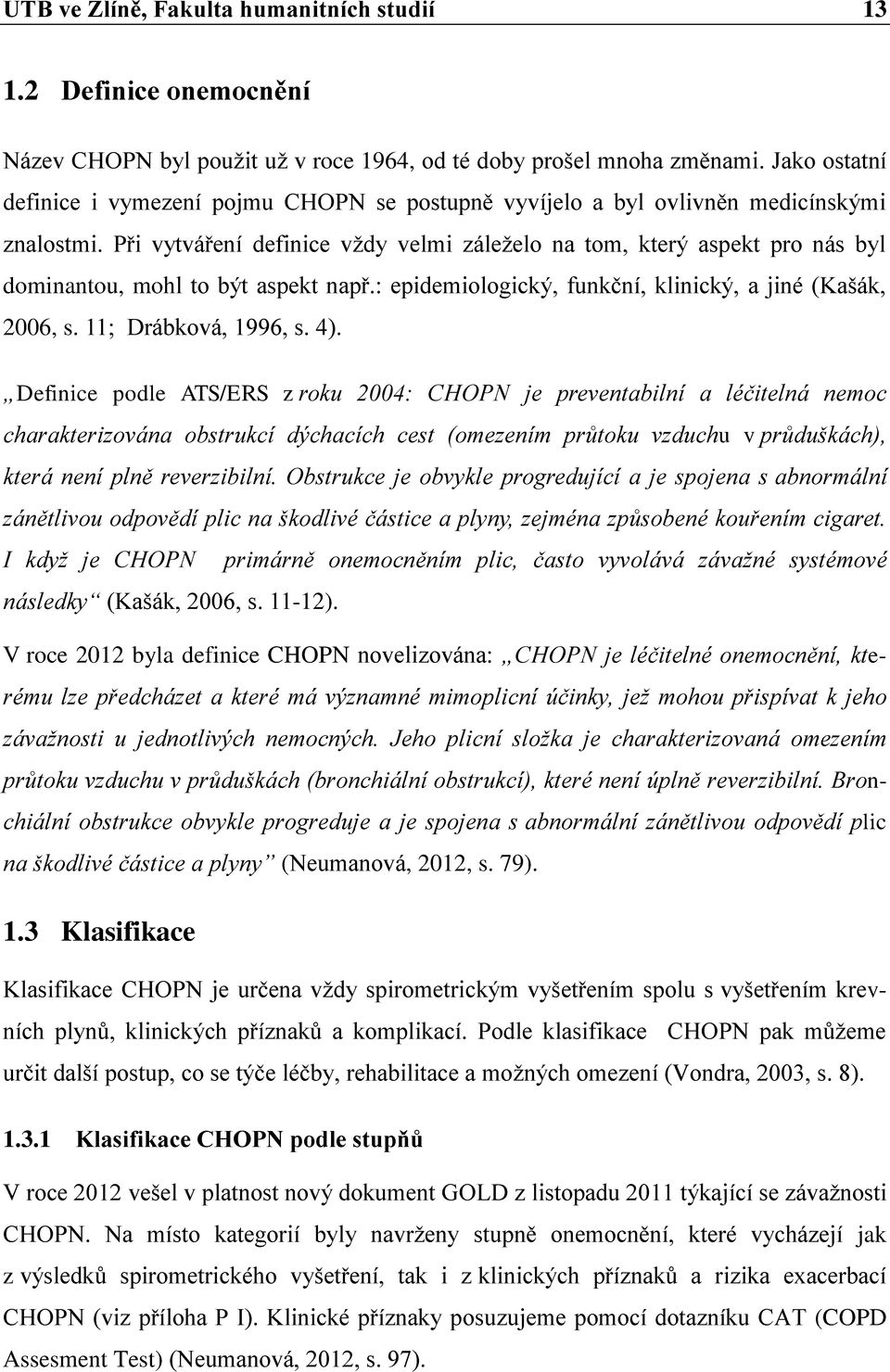 Při vytváření definice vţdy velmi záleţelo na tom, který aspekt pro nás byl dominantou, mohl to být aspekt např.: epidemiologický, funkční, klinický, a jiné (Kašák, 2006, s. 11; Drábková, 1996, s. 4).