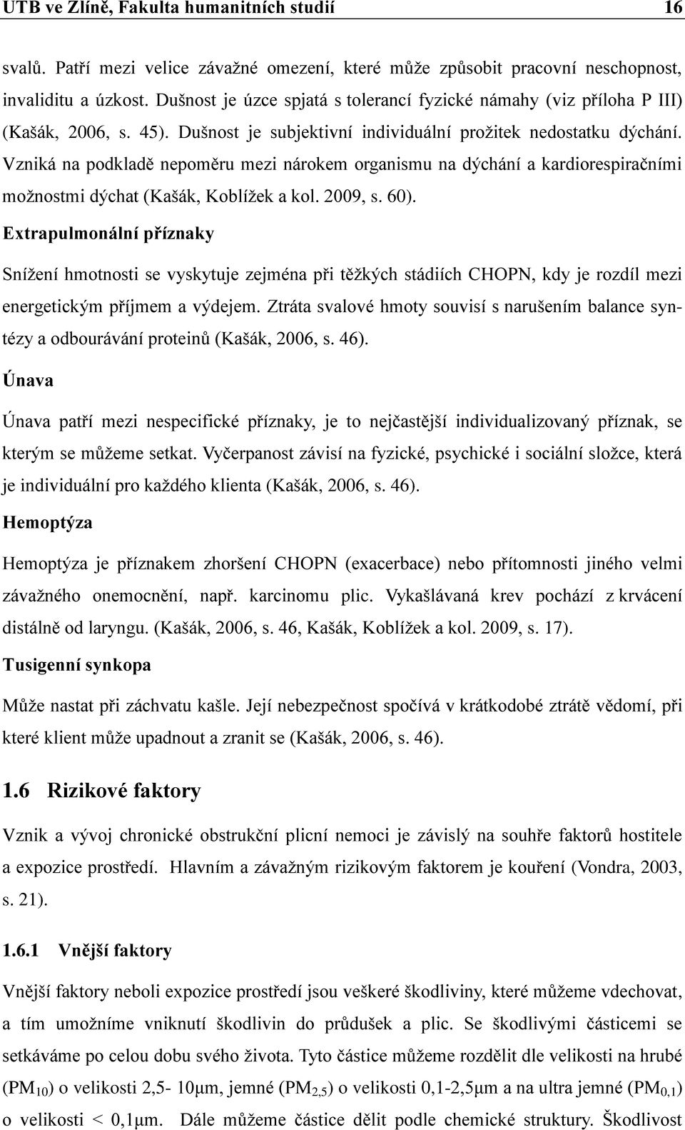 Vzniká na podkladě nepoměru mezi nárokem organismu na dýchání a kardiorespiračními moţnostmi dýchat (Kašák, Koblíţek a kol. 2009, s. 60).