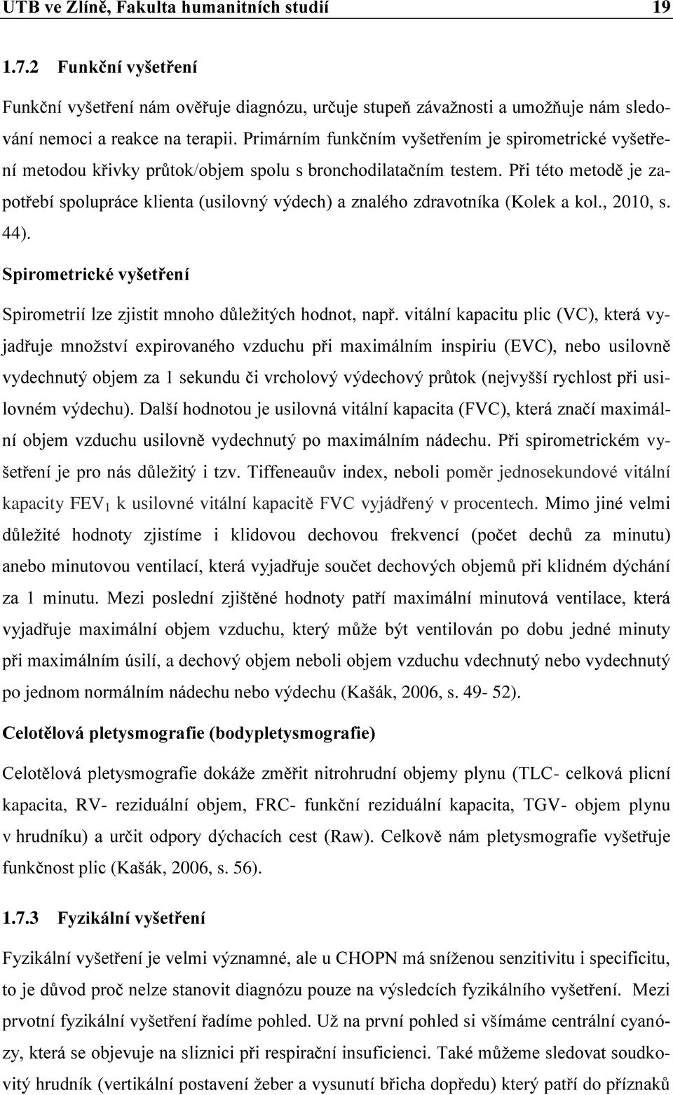 Při této metodě je zapotřebí spolupráce klienta (usilovný výdech) a znalého zdravotníka (Kolek a kol., 2010, s. 44). Spirometrické vyšetření Spirometrií lze zjistit mnoho důleţitých hodnot, např.