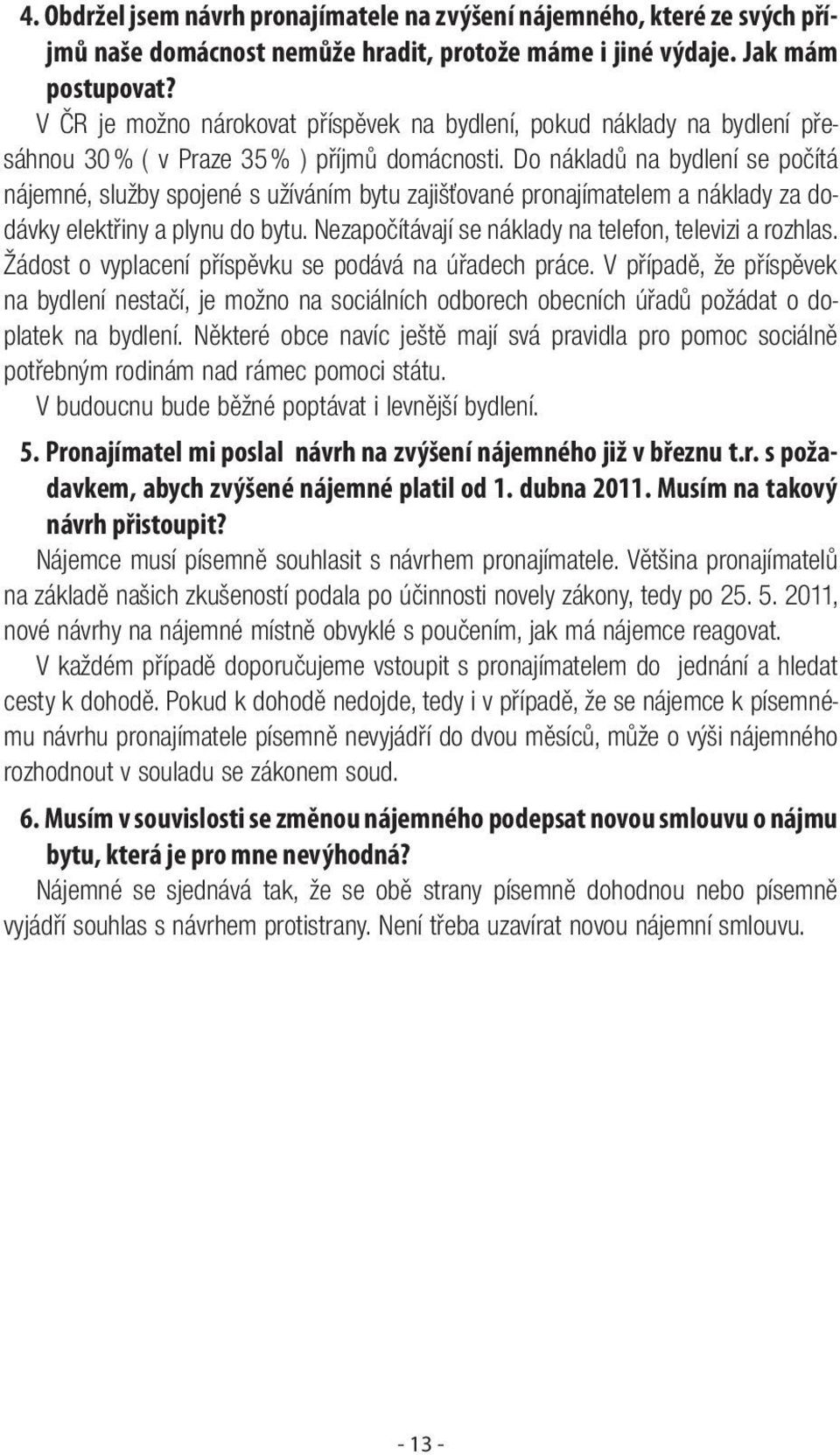 Do nákladů na bydlení se počítá nájemné, služby spojené s užíváním bytu zajišťované pronajímatelem a náklady za dodávky elektřiny a plynu do bytu.