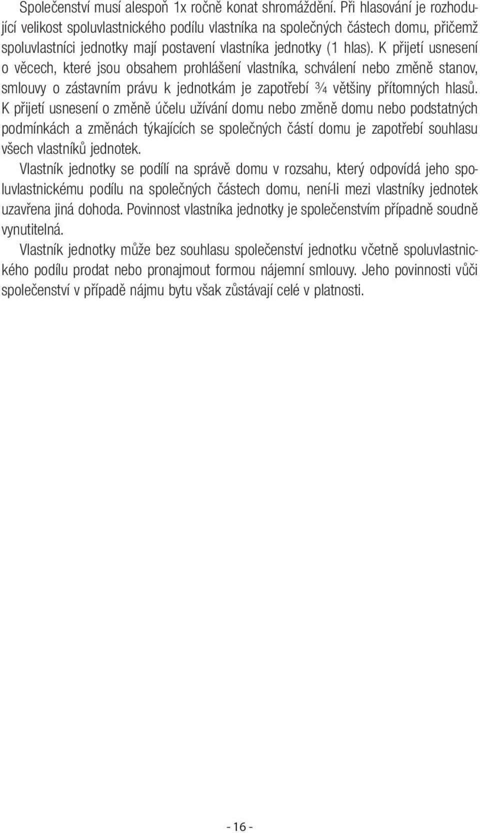 K přijetí usnesení o věcech, které jsou obsahem prohlášení vlastníka, schválení nebo změně stanov, smlouvy o zástavním právu k jednotkám je zapotřebí ¾ většiny přítomných hlasů.