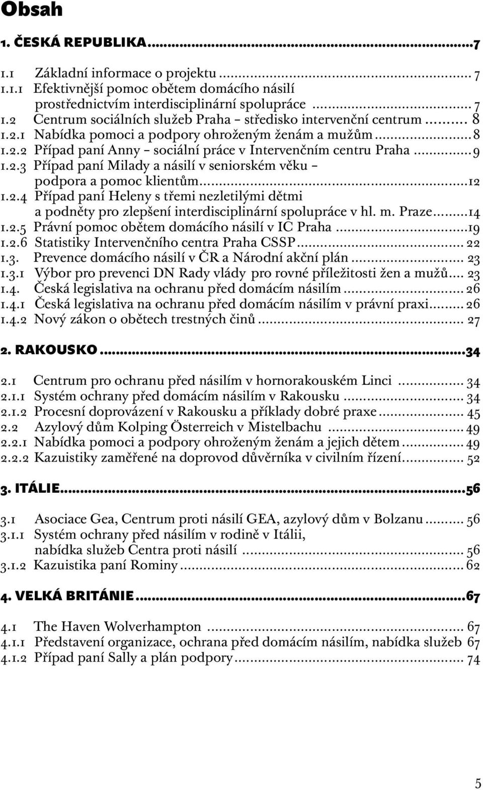 ..12 1.2.4 Případ paní Heleny s třemi nezletilými dětmi a podněty pro zlepšení interdisciplinární spolupráce v hl. m. Praze...14 1.2.5 Právní pomoc obětem domácího násilí v IC Praha...19 1.2.6 Statistiky Intervenčního centra Praha CSSP.