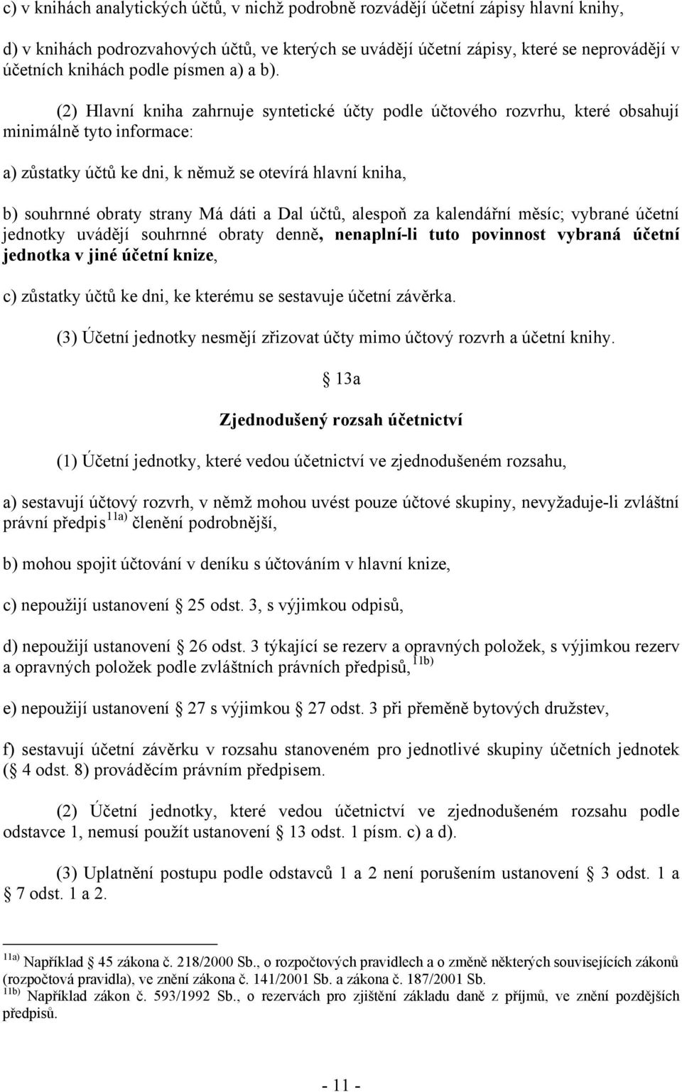 (2) Hlavní kniha zahrnuje syntetické účty podle účtového rozvrhu, které obsahují minimálně tyto informace: a) zůstatky účtů ke dni, k němuž se otevírá hlavní kniha, b) souhrnné obraty strany Má dáti