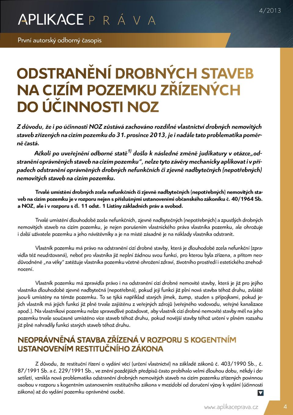 Ačkoli po uveřejnění odborné statě 1) došlo k následné změně judikatury v otázce odstranění oprávněných staveb na cizím pozemku, nelze tyto závěry mechanicky aplikovat i v případech odstranění