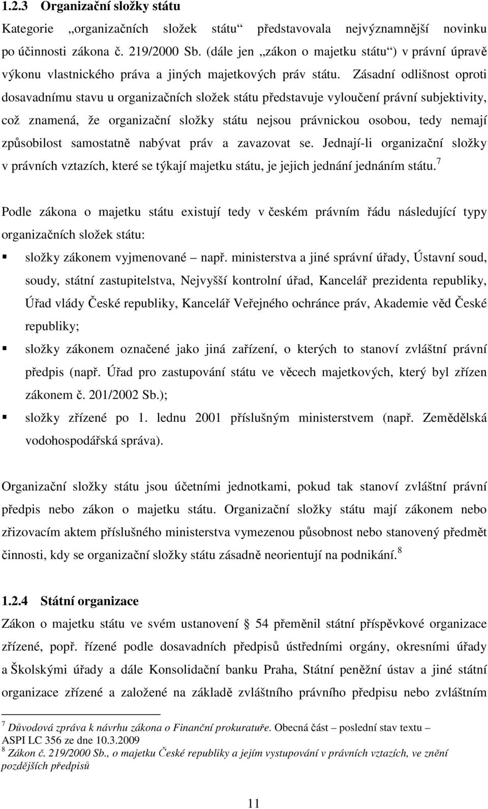 Zásadní odlišnost oproti dosavadnímu stavu u organizačních složek státu představuje vyloučení právní subjektivity, což znamená, že organizační složky státu nejsou právnickou osobou, tedy nemají